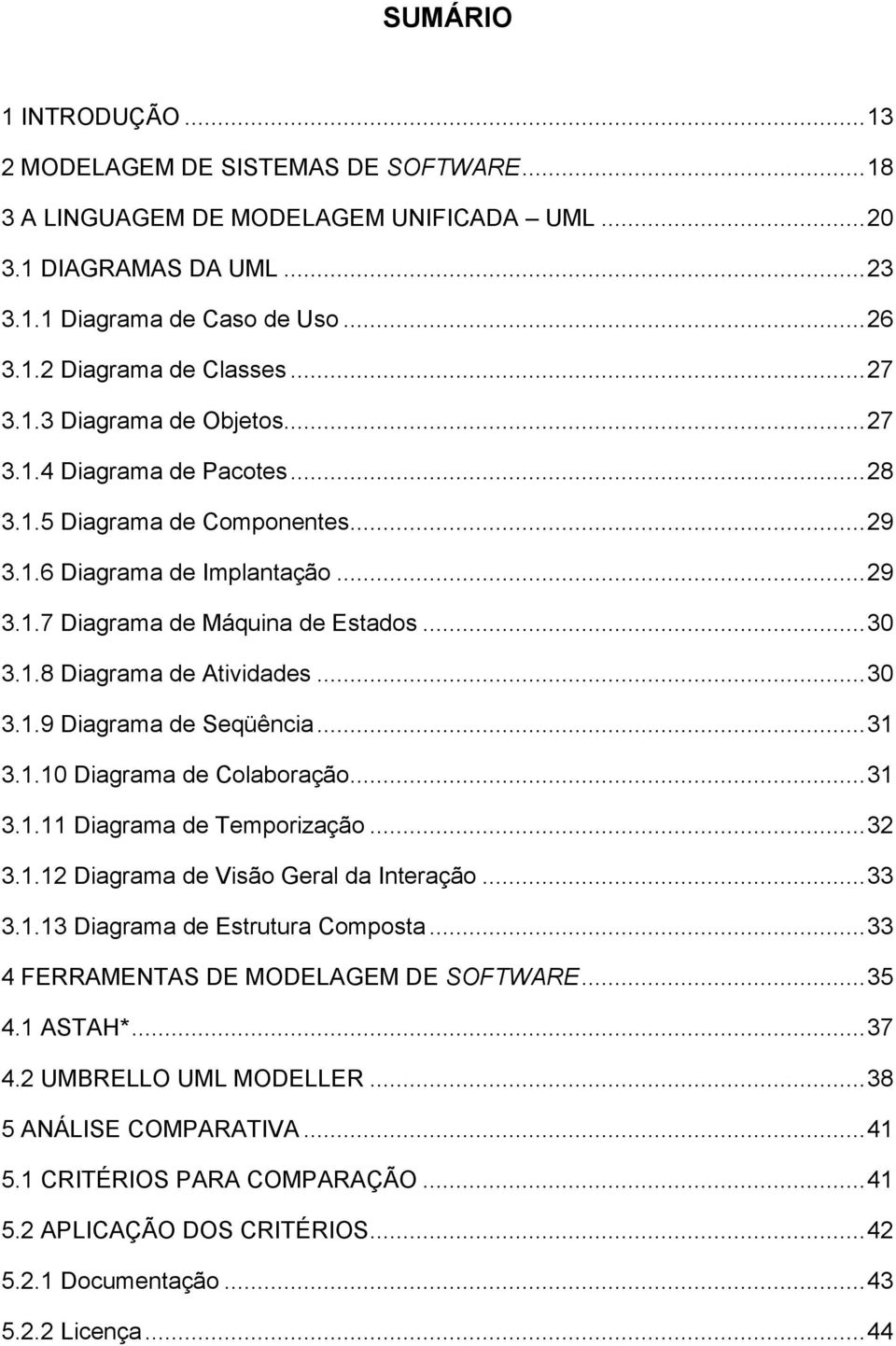 .. 30 3.1.9 Diagrama de Seqüência... 31 3.1.10 Diagrama de Colaboração... 31 3.1.11 Diagrama de Temporização... 32 3.1.12 Diagrama de Visão Geral da Interação... 33 3.1.13 Diagrama de Estrutura Composta.