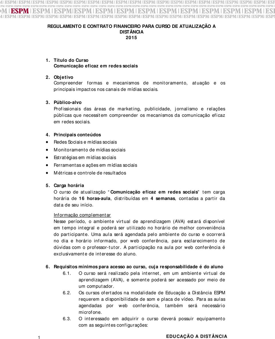 Público-alvo Profissionais das áreas de marketing, publicidade, jornalismo e relações públicas que necessitem compreender os mecanismos da comunicação eficaz em redes sociais. 4.