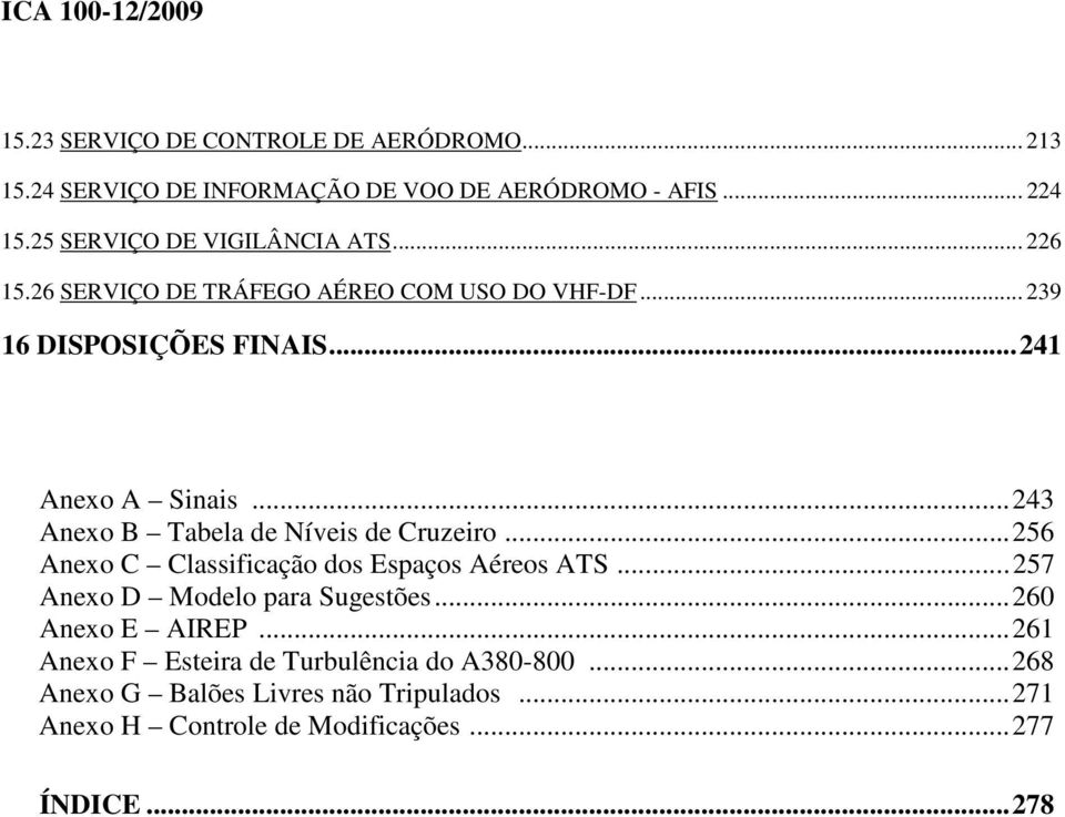 ..243 Anexo B Tabela de Níveis de Cruzeiro...256 Anexo C Classificação dos Espaços Aéreos ATS...257 Anexo D Modelo para Sugestões.