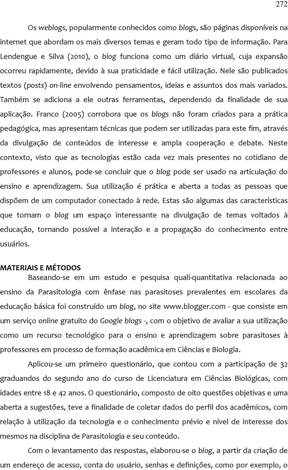 Nele são publicados textos (posts) on line envolvendo pensamentos, ideias e assuntos dos mais variados. Também se adiciona a ele outras ferramentas, dependendo da finalidade de sua aplicação.