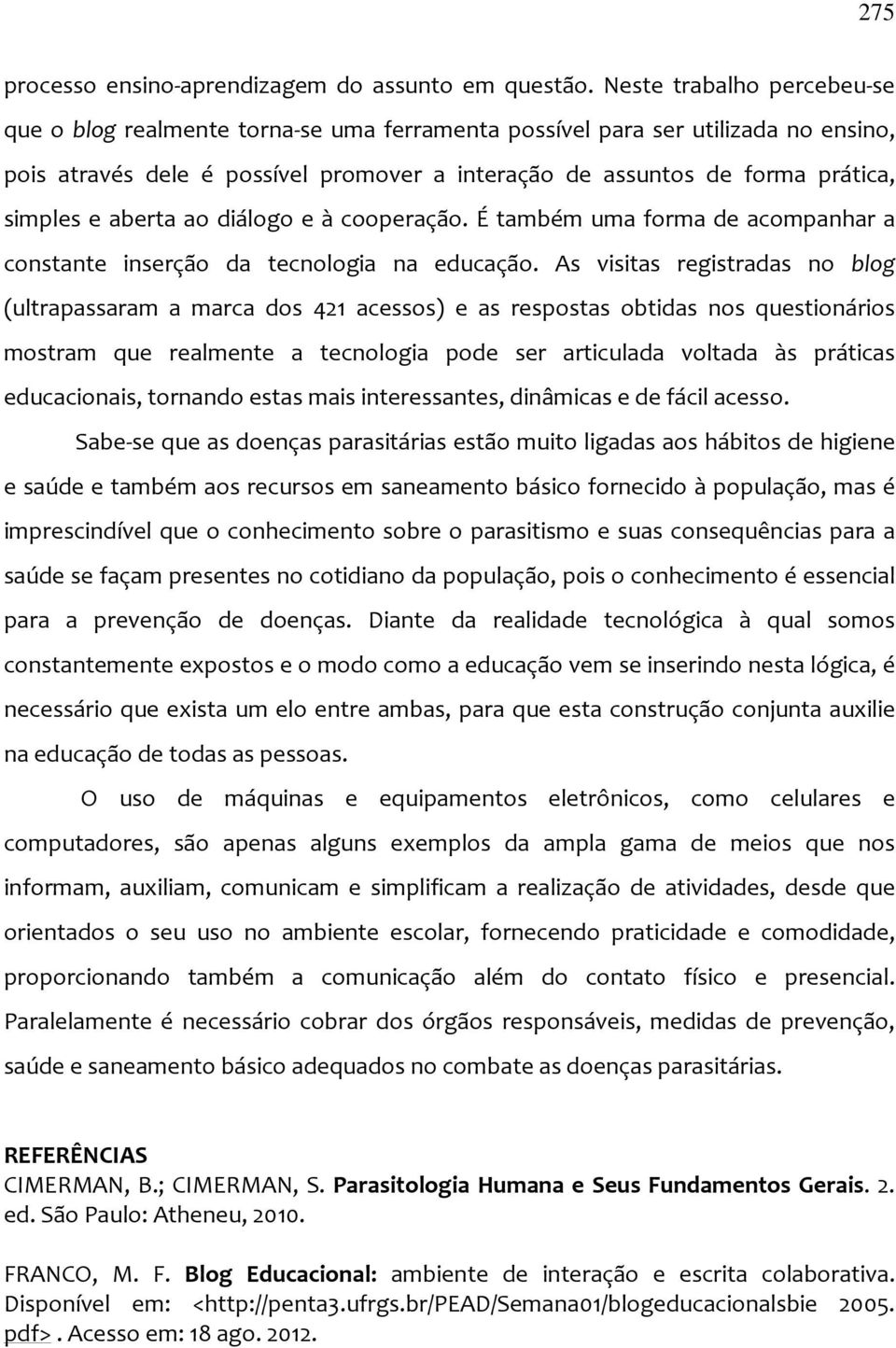 e aberta ao diálogo e à cooperação. É também uma forma de acompanhar a constante inserção da tecnologia na educação.