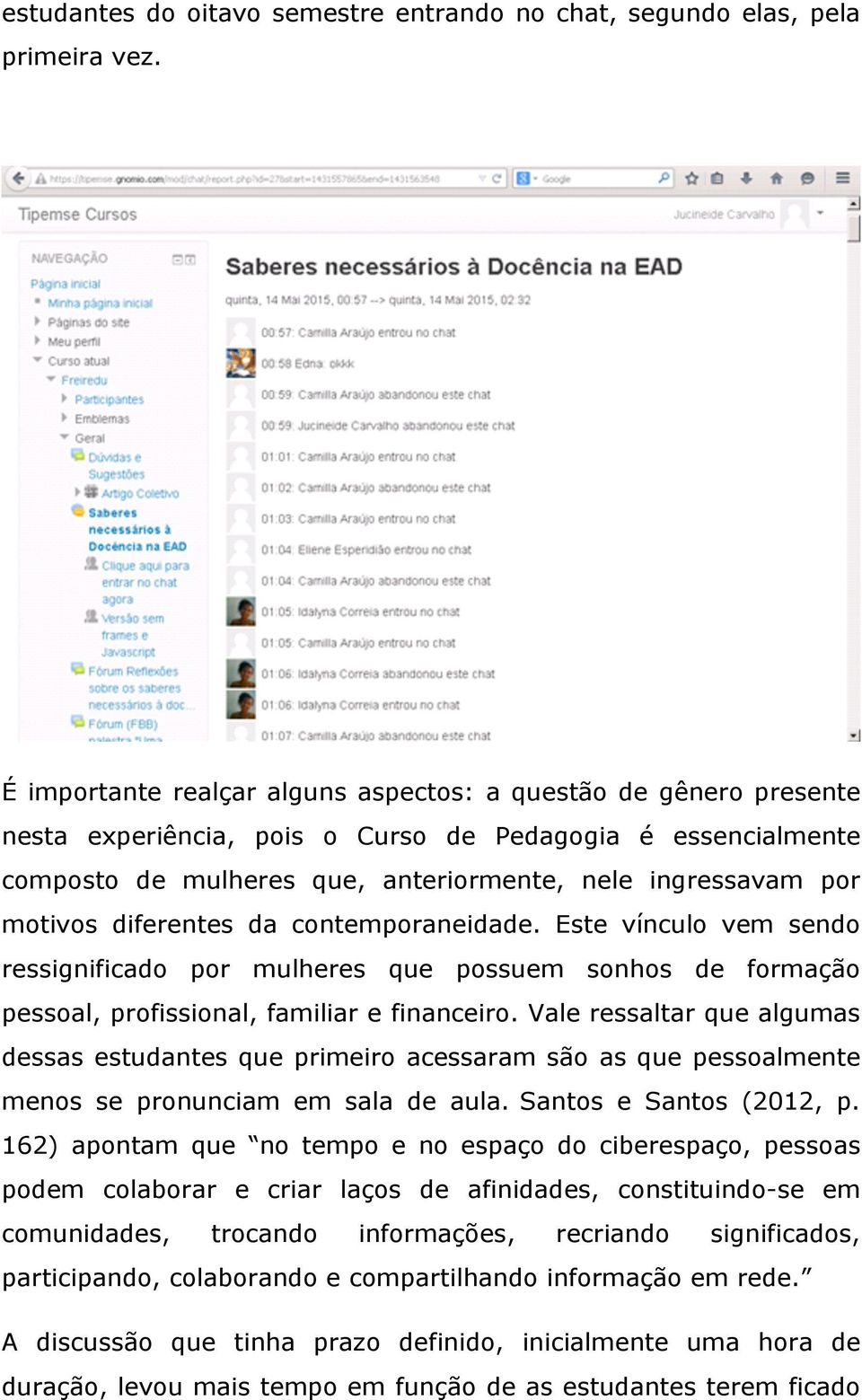 diferentes da contemporaneidade. Este vínculo vem sendo ressignificado por mulheres que possuem sonhos de formação pessoal, profissional, familiar e financeiro.