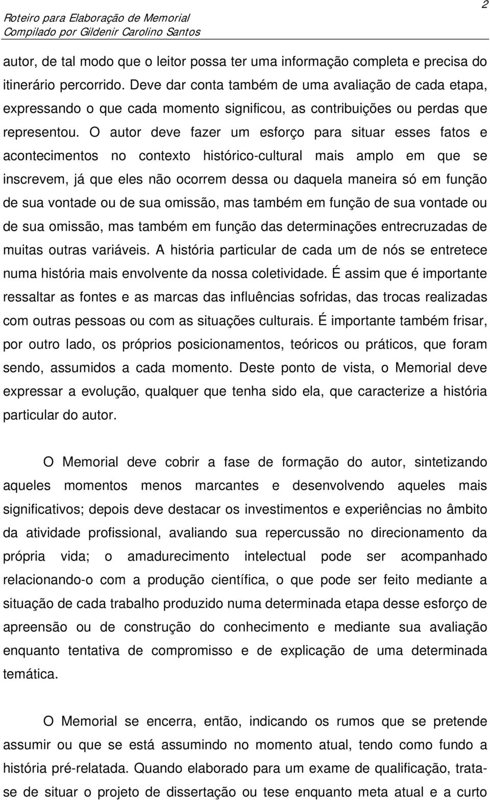 O autor deve fazer um esforço para situar esses fatos e acontecimentos no contexto histórico-cultural mais amplo em que se inscrevem, já que eles não ocorrem dessa ou daquela maneira só em função de