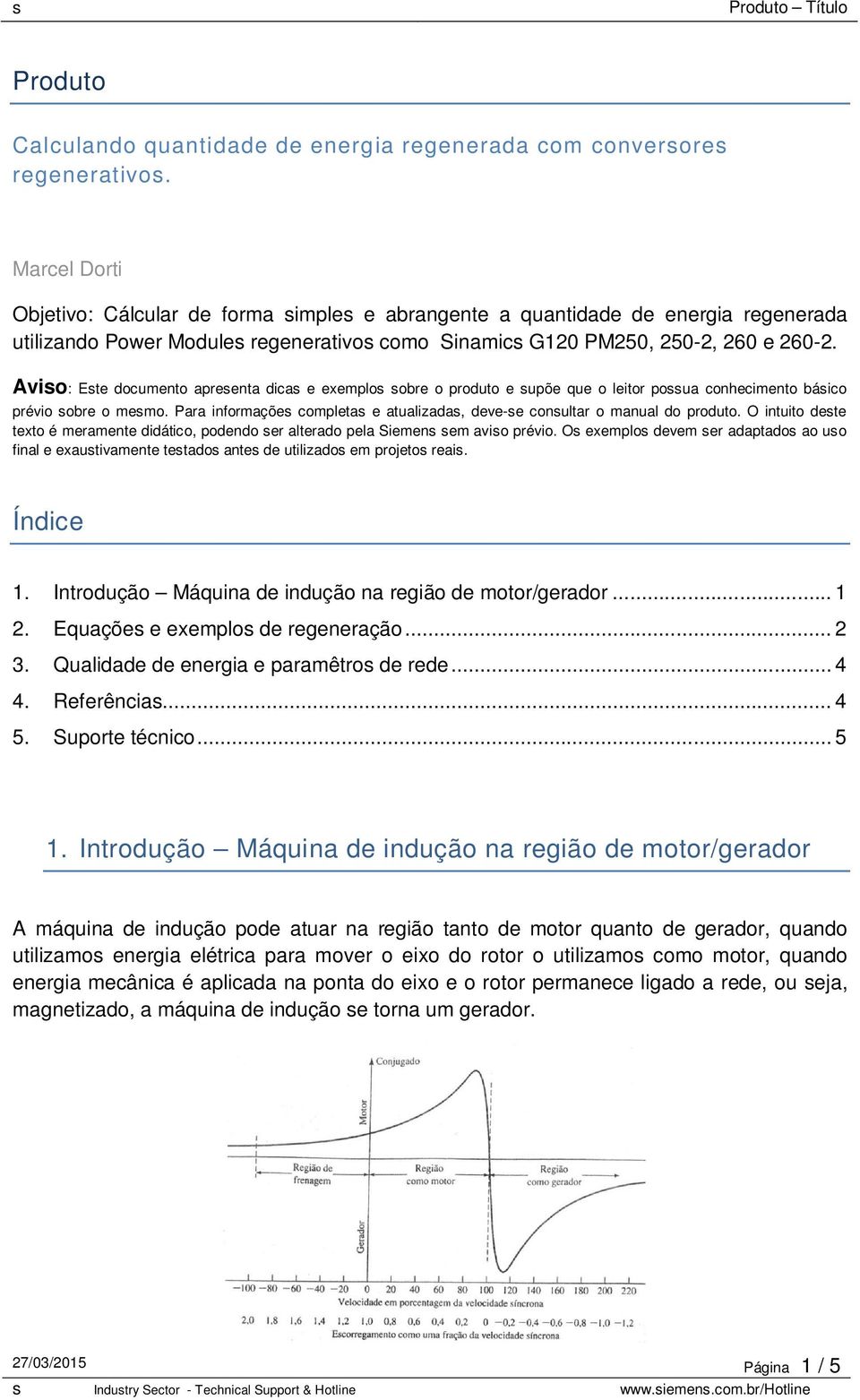 Aviso: Este documento apresenta dicas e exemplos sobre o produto e supõe que o leitor possua conhecimento básico prévio sobre o mesmo.