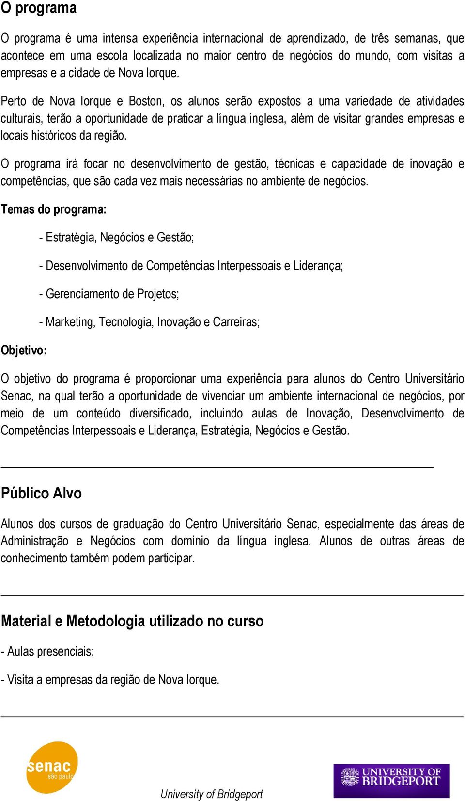 Perto de Nova Iorque e Boston, os alunos serão expostos a uma variedade de atividades culturais, terão a oportunidade de praticar a língua inglesa, além de visitar grandes empresas e locais