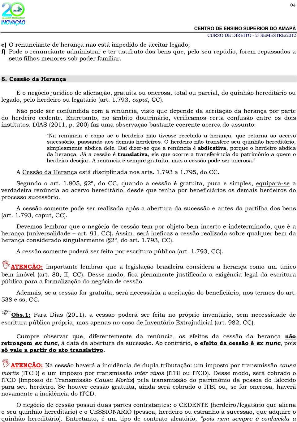 Não pode ser confundida com a renúncia, visto que depende da aceitação da herança por parte do herdeiro cedente. Entretanto, no âmbito doutrinário, verificamos certa confusão entre os dois institutos.