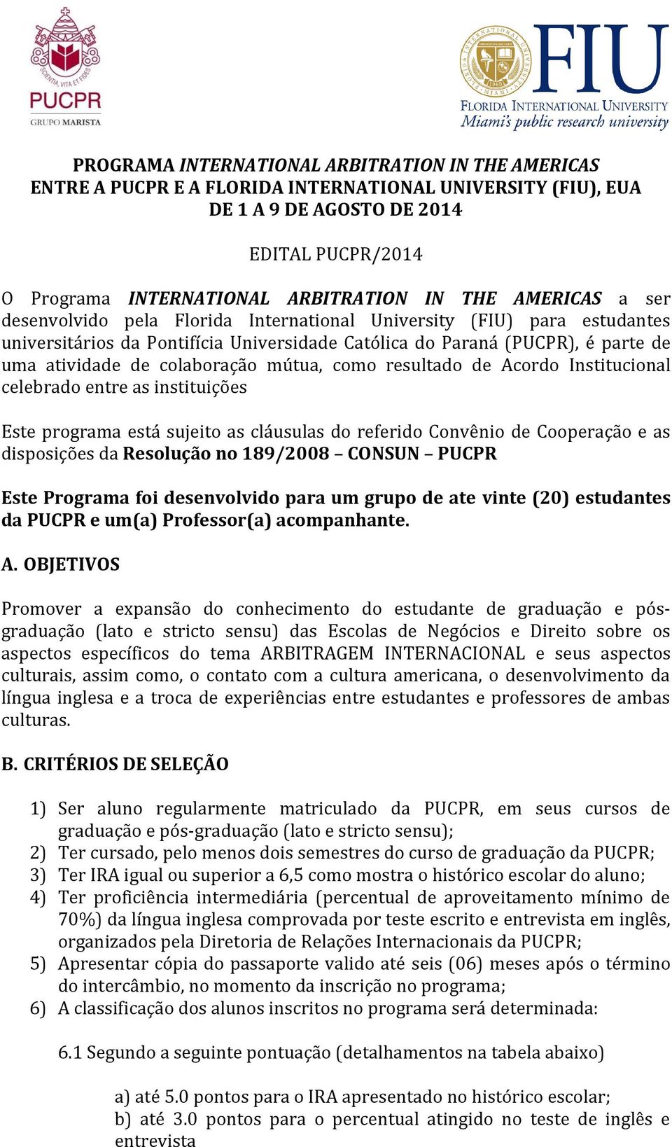 colaboração mútua, como resultado de Acordo Institucional celebrado entre as instituições Este programa está sujeito as cláusulas do referido Convênio de Cooperação e as disposições da Resolução no