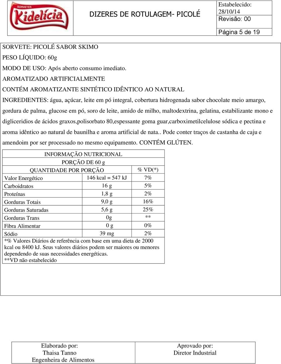 80,espessante goma guar,carboximetilcelulose sódica e pectina e aroma idêntico ao natural de baunilha e aroma artificial de nata.