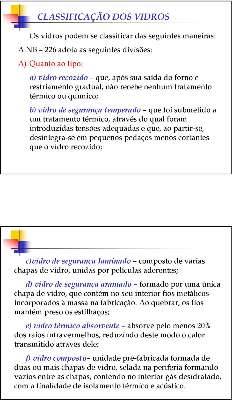 partir-se, desintegra-se em pequenos pedaços menos cortantes que o vidro recozido; c)vidro de segurança laminado composto de várias chapas de vidro, unidas por películas aderentes; d) vidro de