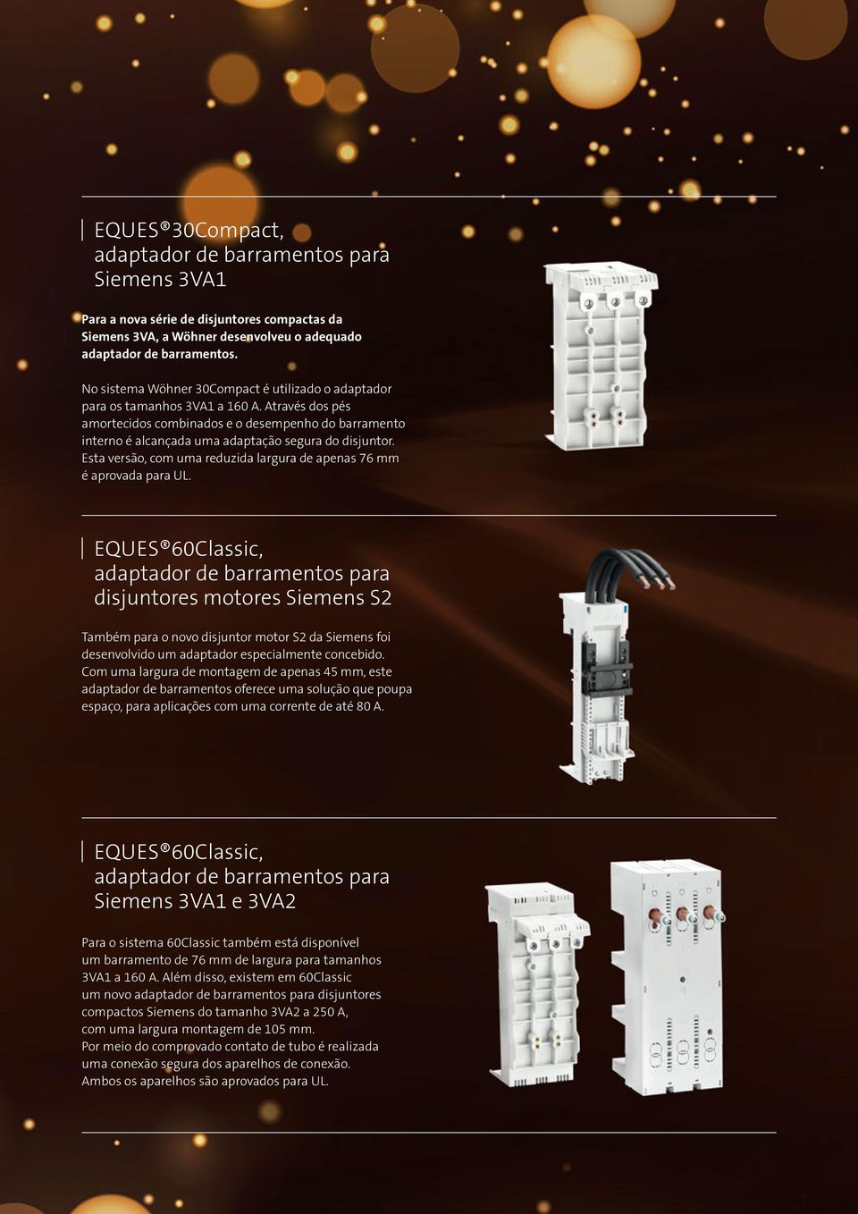 Através dos pés amortecidos combinados e o desempenho do barramento interno é alcançada uma adaptação segura do disjuntor. Esta versão, com uma reduzida largura de apenas 76 mm é aprovada para UL.