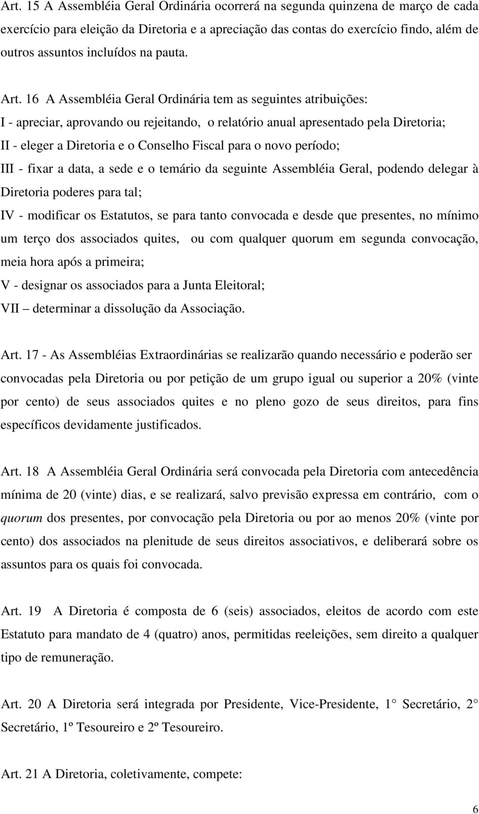 16 A Assembléia Geral Ordinária tem as seguintes atribuições: I - apreciar, aprovando ou rejeitando, o relatório anual apresentado pela Diretoria; II - eleger a Diretoria e o Conselho Fiscal para o