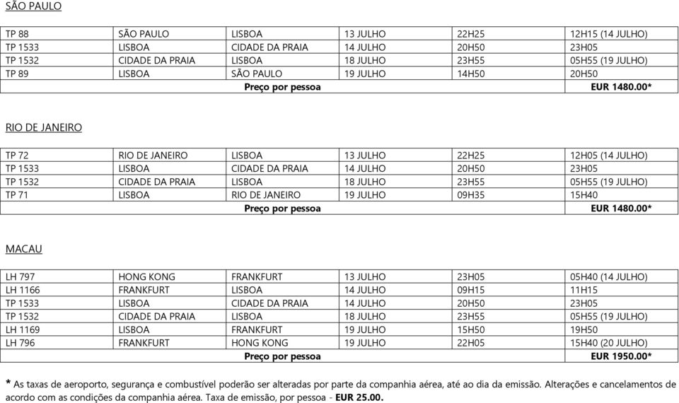 00* MACAU LH 797 HONG KONG FRANKFURT 13 JULHO 23H05 05H40 (14 JULHO) LH 1166 FRANKFURT LISBOA 14 JULHO 09H15 11H15 LH 1169 LISBOA FRANKFURT 19 JULHO 15H50 19H50 LH 796 FRANKFURT HONG KONG 19