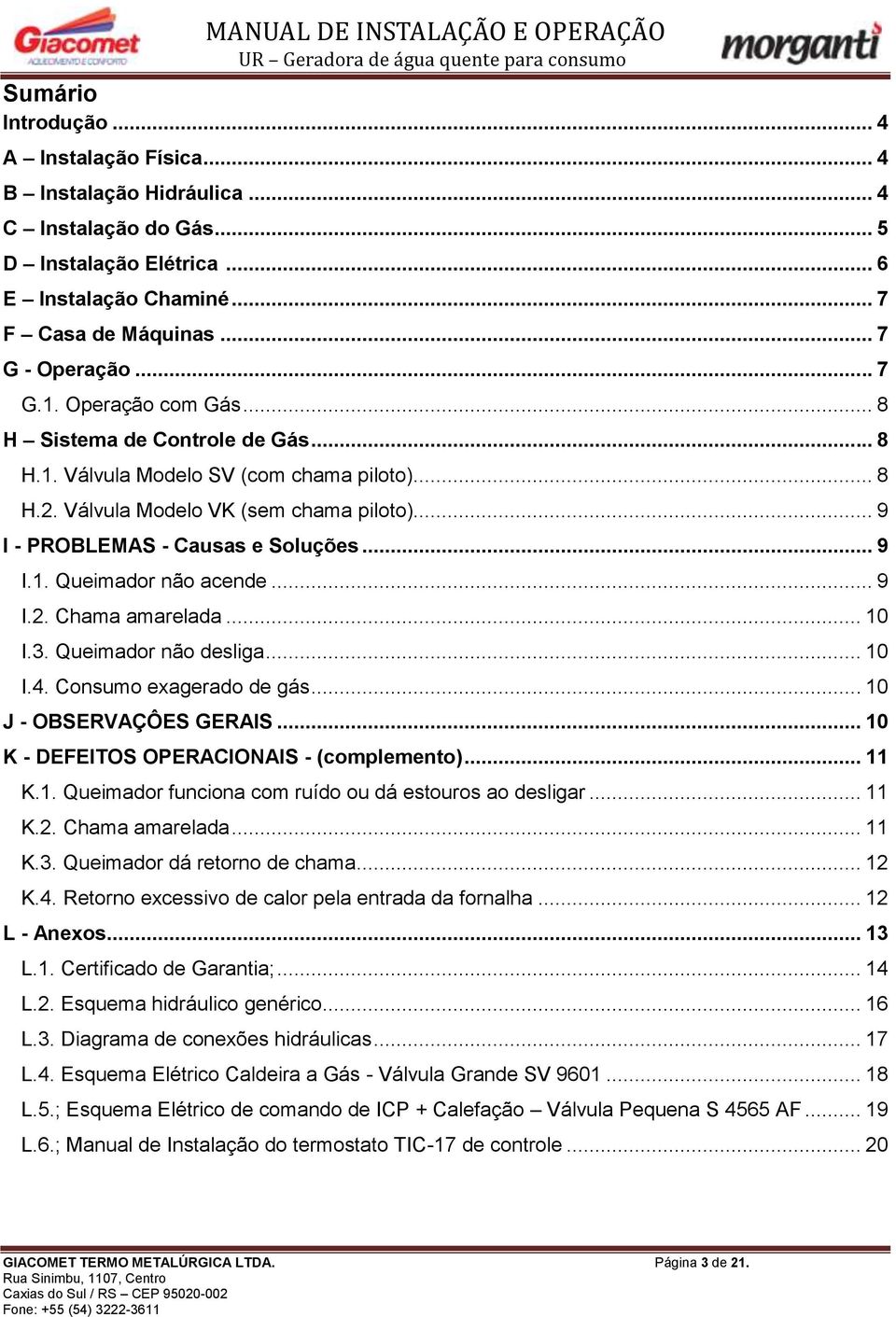 .. 9 I.2. Chama amarelada... 10 I.3. Queimador não desliga... 10 I.4. Consumo exagerado de gás... 10 J - OBSERVAÇÔES GERAIS... 10 K - DEFEITOS OPERACIONAIS - (complemento)... 11 K.1. Queimador funciona com ruído ou dá estouros ao desligar.