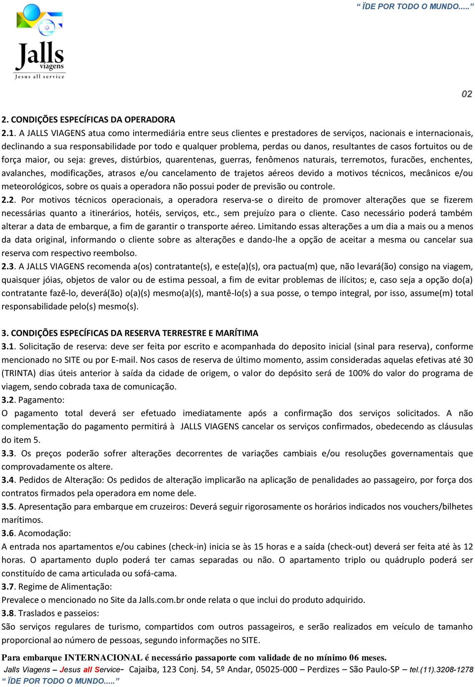 resultantes de casos fortuitos ou de força maior, ou seja: greves, distúrbios, quarentenas, guerras, fenômenos naturais, terremotos, furacões, enchentes, avalanches, modificações, atrasos e/ou