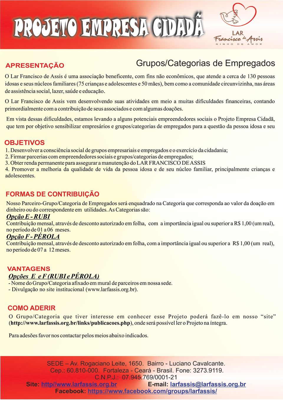 O Lar Francisco de Assis vem desenvolvendo suas atividades em meio a muitas dificuldades financeiras, contando primordialmente com a contribuição de seus associados e com algumas doações.