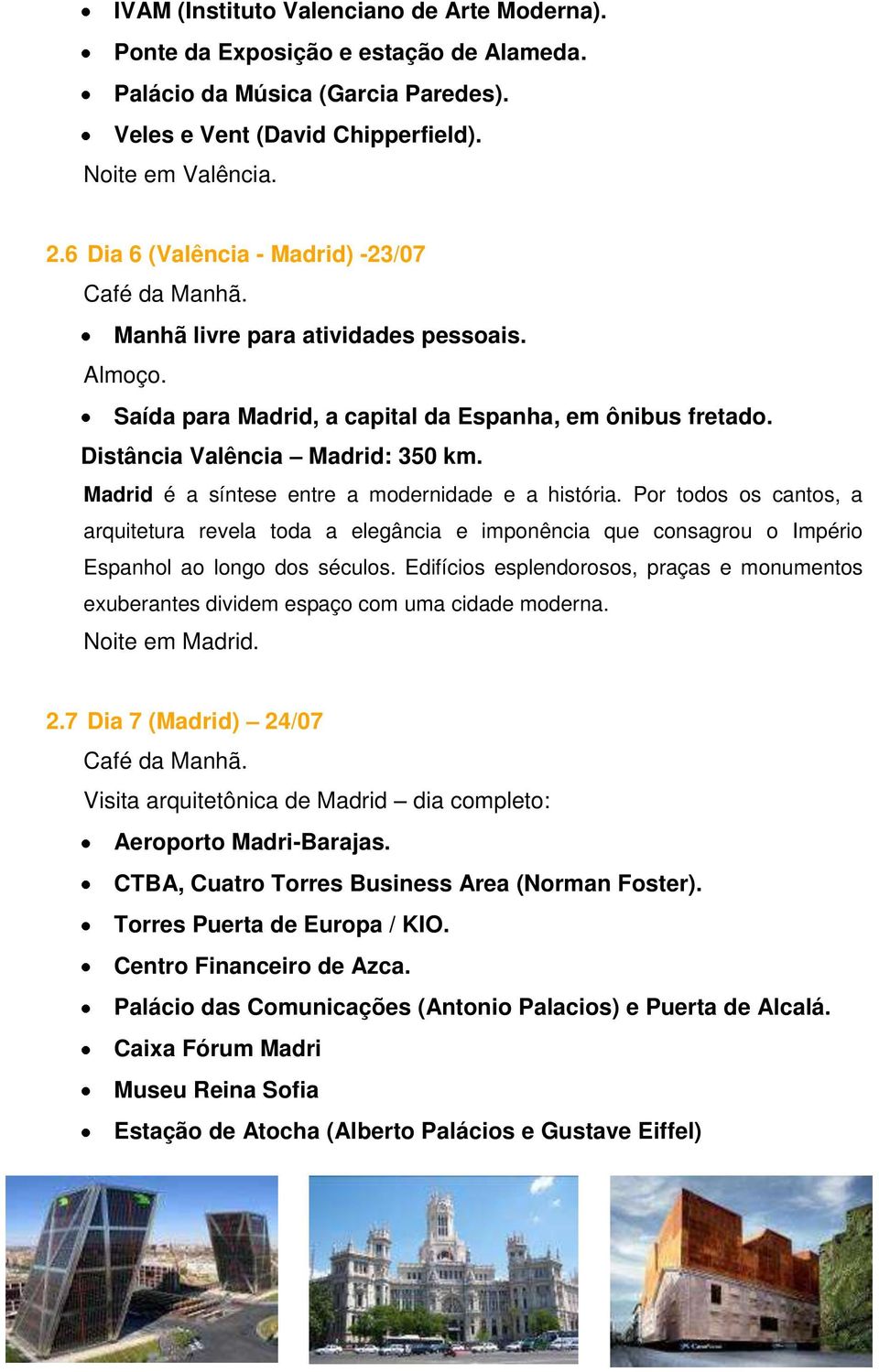 Madrid é a síntese entre a modernidade e a história. Por todos os cantos, a arquitetura revela toda a elegância e imponência que consagrou o Império Espanhol ao longo dos séculos.