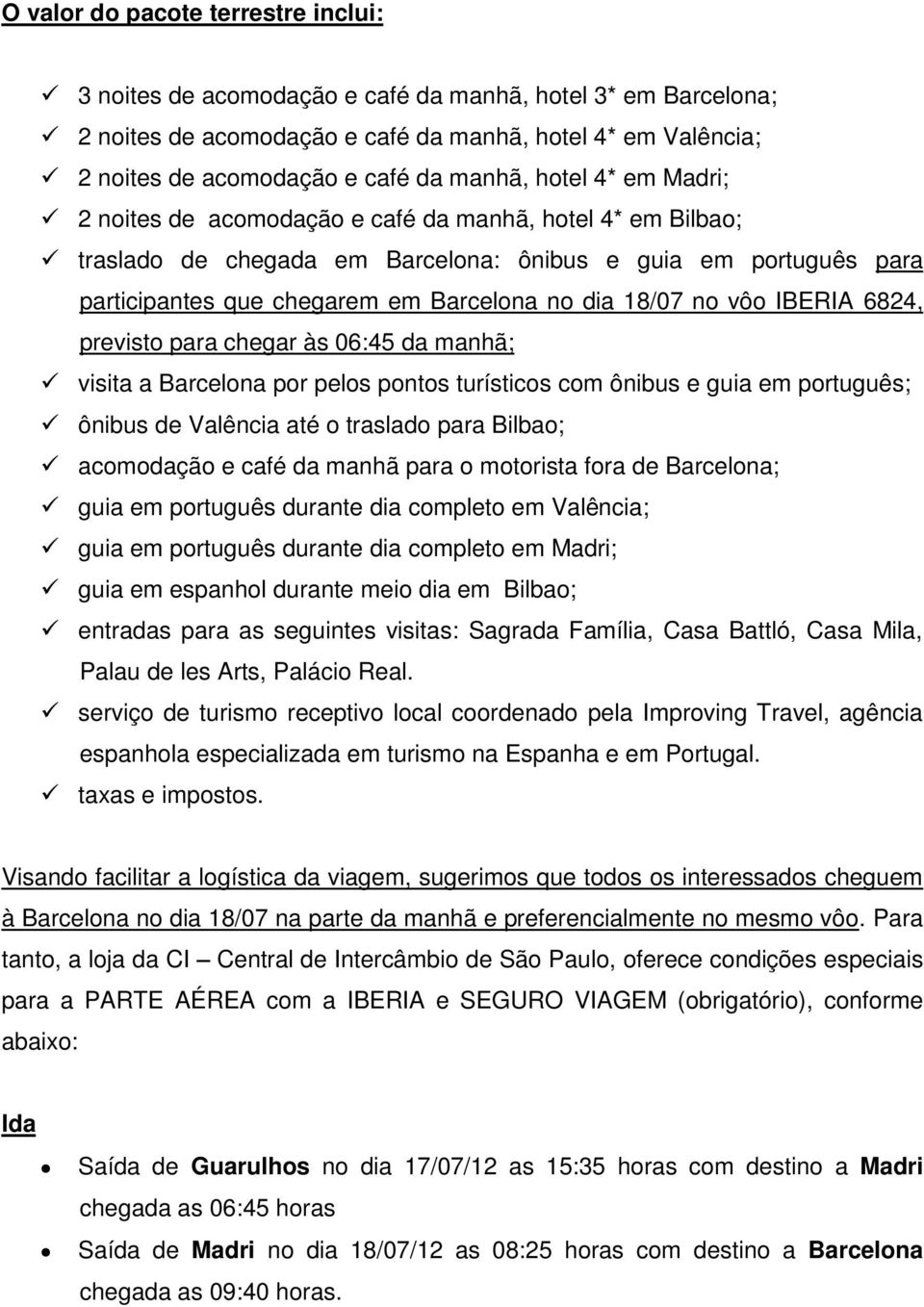 18/07 no vôo IBERIA 6824, previsto para chegar às 06:45 da manhã; visita a Barcelona por pelos pontos turísticos com ônibus e guia em português; ônibus de Valência até o traslado para Bilbao;