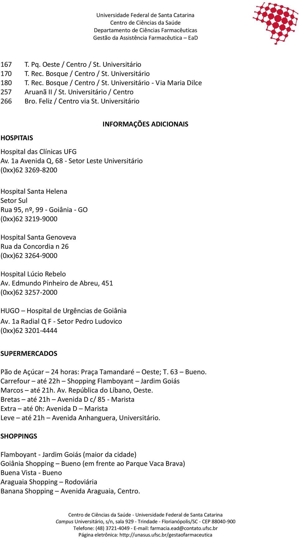 Concordia n 26 (0xx)62 3264-9000 Hospital Lúcio Rebelo Av. Edmundo Pinheiro de Abreu, 451 (0xx)62 3257-2000 HUGO Hospital de Urgências de Goiânia Av.