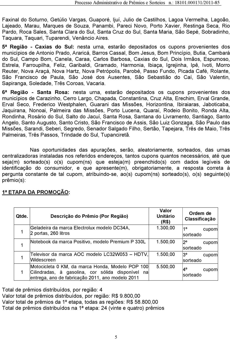 5ª Região - Caxias do Sul: nesta urna, estarão depositados os cupons provenientes dos municípios de Antonio Prado, Araricá, Barros Cassal, Bom Jesus, Bom Princípio, Butia, Cambará do Sul, Campo Bom,