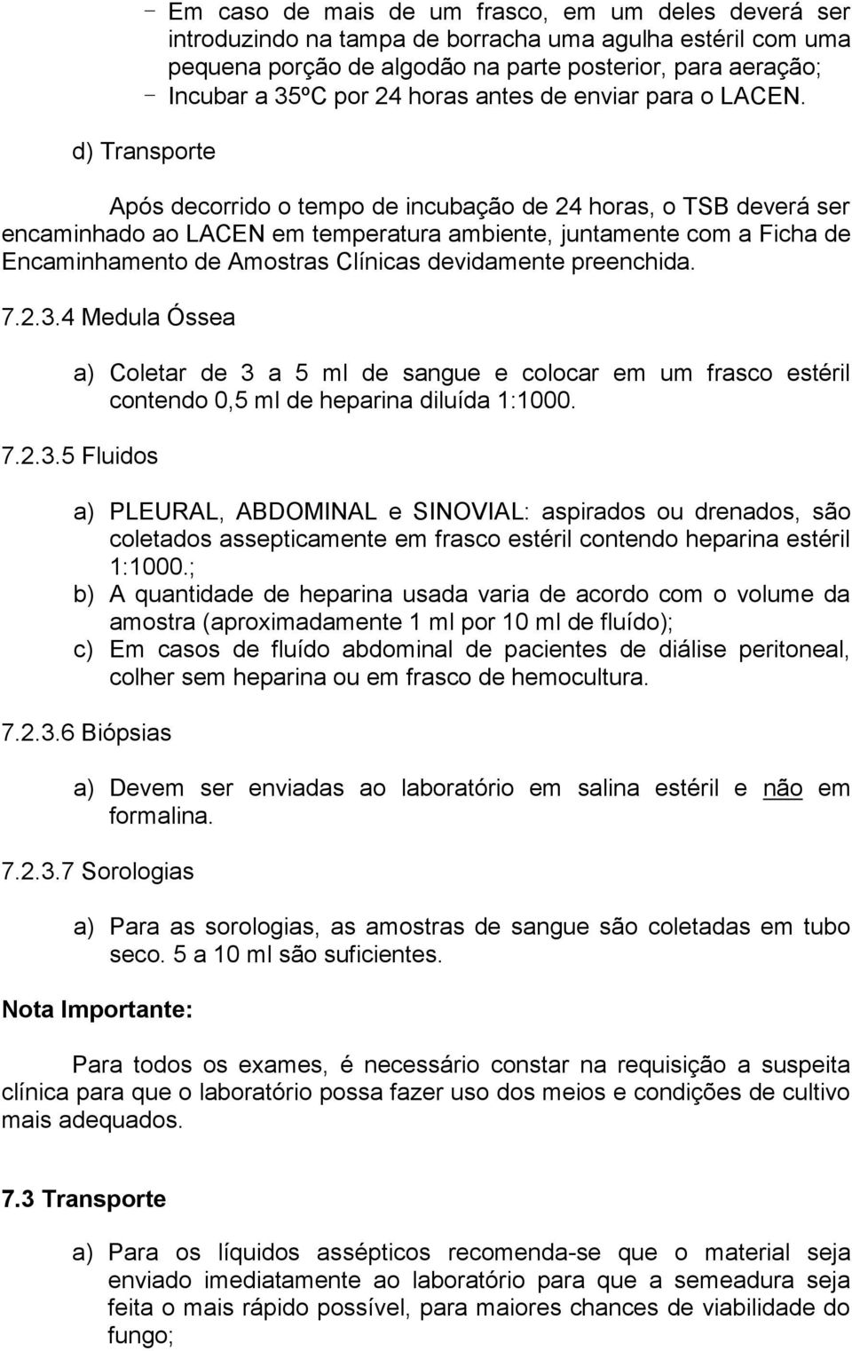 d) Transporte Após decorrido o tempo de incubação de 24 horas, o TSB deverá ser encaminhado ao LACEN em temperatura ambiente, juntamente com a Ficha de Encaminhamento de Amostras Clínicas devidamente