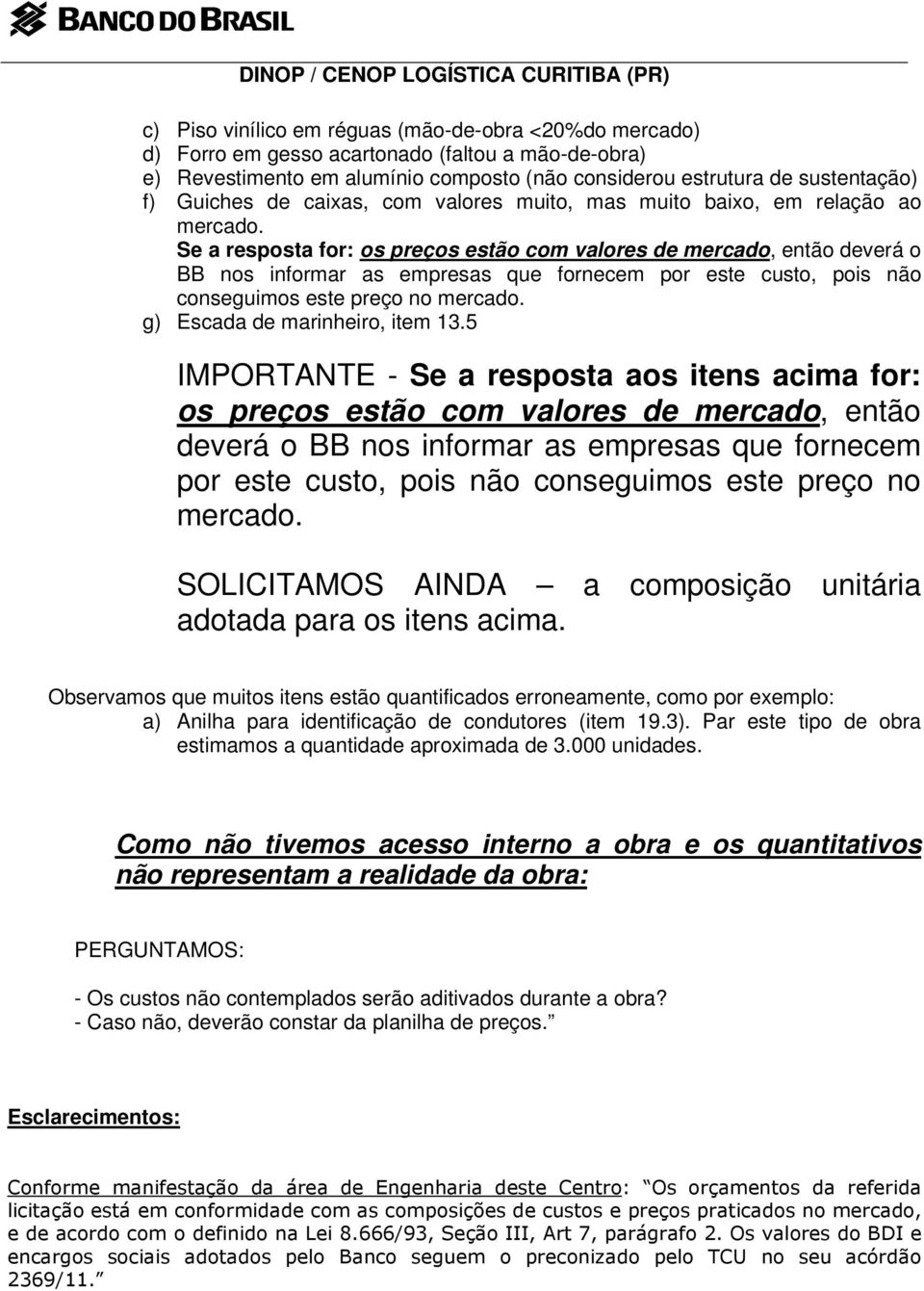 Se a resposta for: os preços estão com valores de mercado, então deverá o BB nos informar as empresas que fornecem por este custo, pois não conseguimos este preço no mercado.