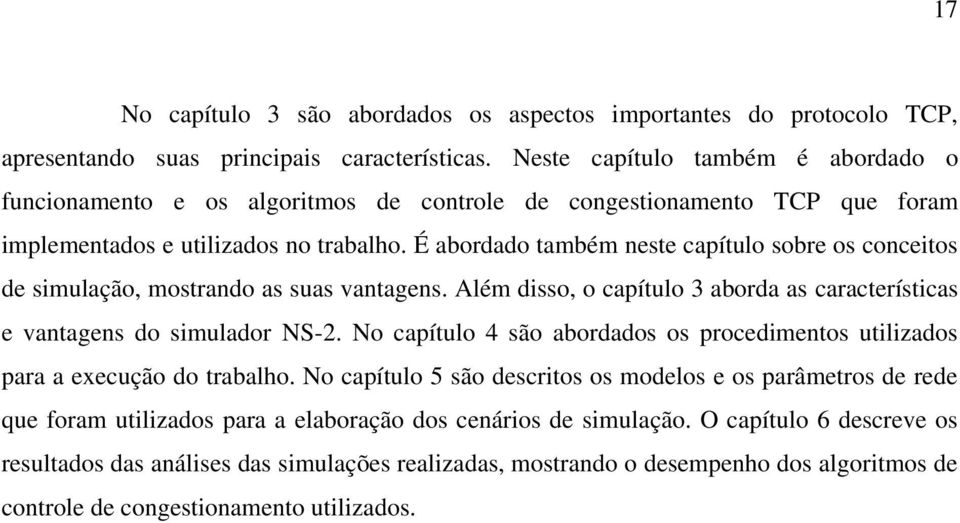 É abordado também neste capítulo sobre os conceitos de simulação, mostrando as suas vantagens. Além disso, o capítulo 3 aborda as características e vantagens do simulador NS-2.