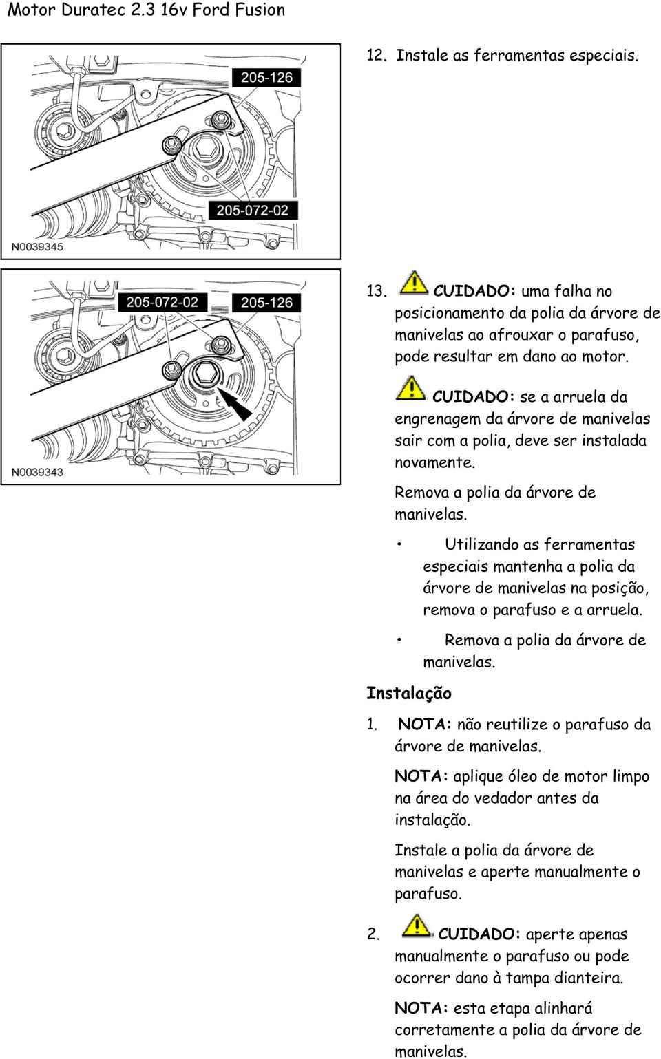 Utilizando as ferramentas especiais mantenha a polia da árvore de manivelas na posição, remova o parafuso e a arruela. Remova a polia da árvore de manivelas. Instalação 1.