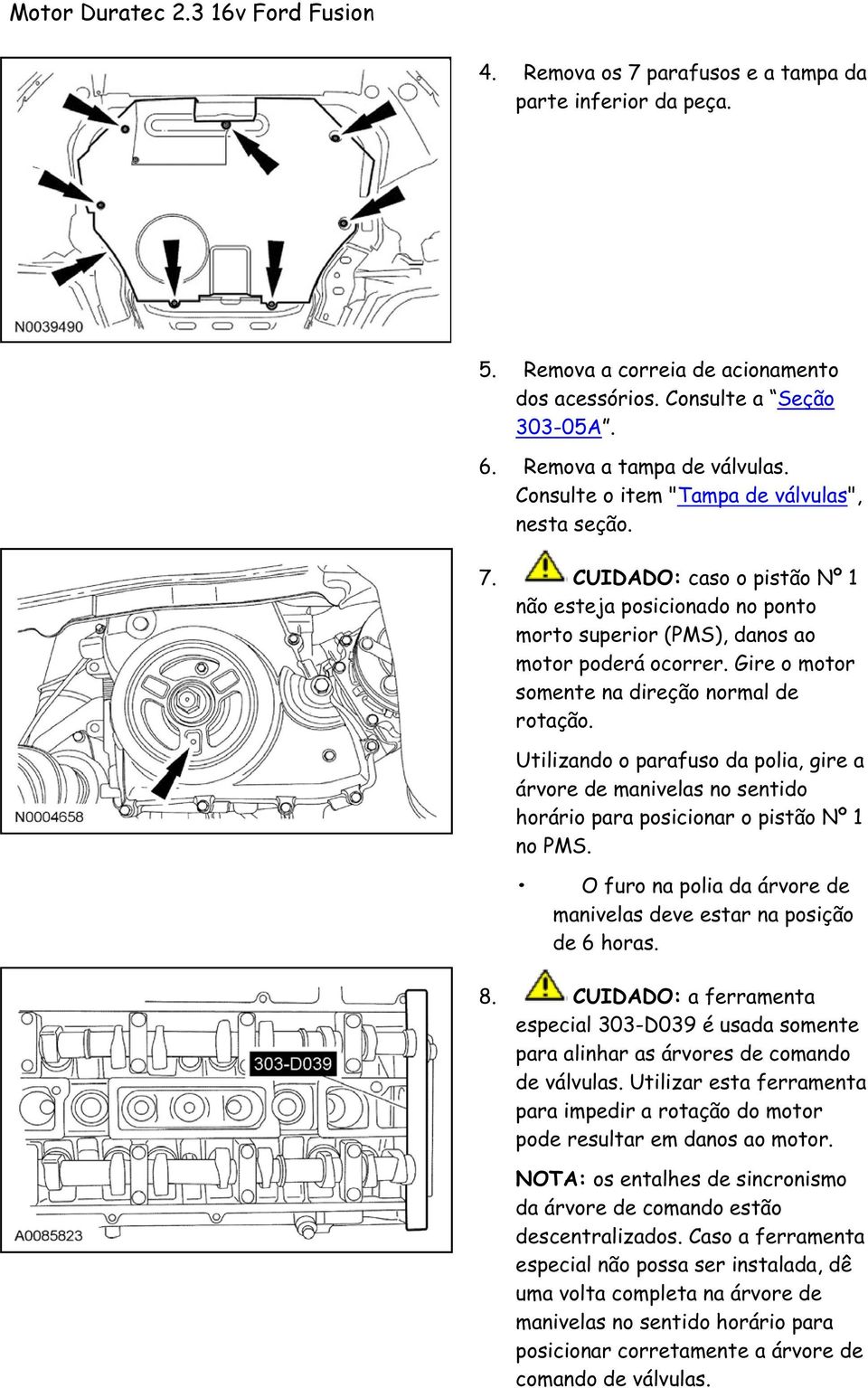 Gire o motor somente na direção normal de rotação. Utilizando o parafuso da polia, gire a árvore de manivelas no sentido horário para posicionar o pistão Nº 1 no PMS.