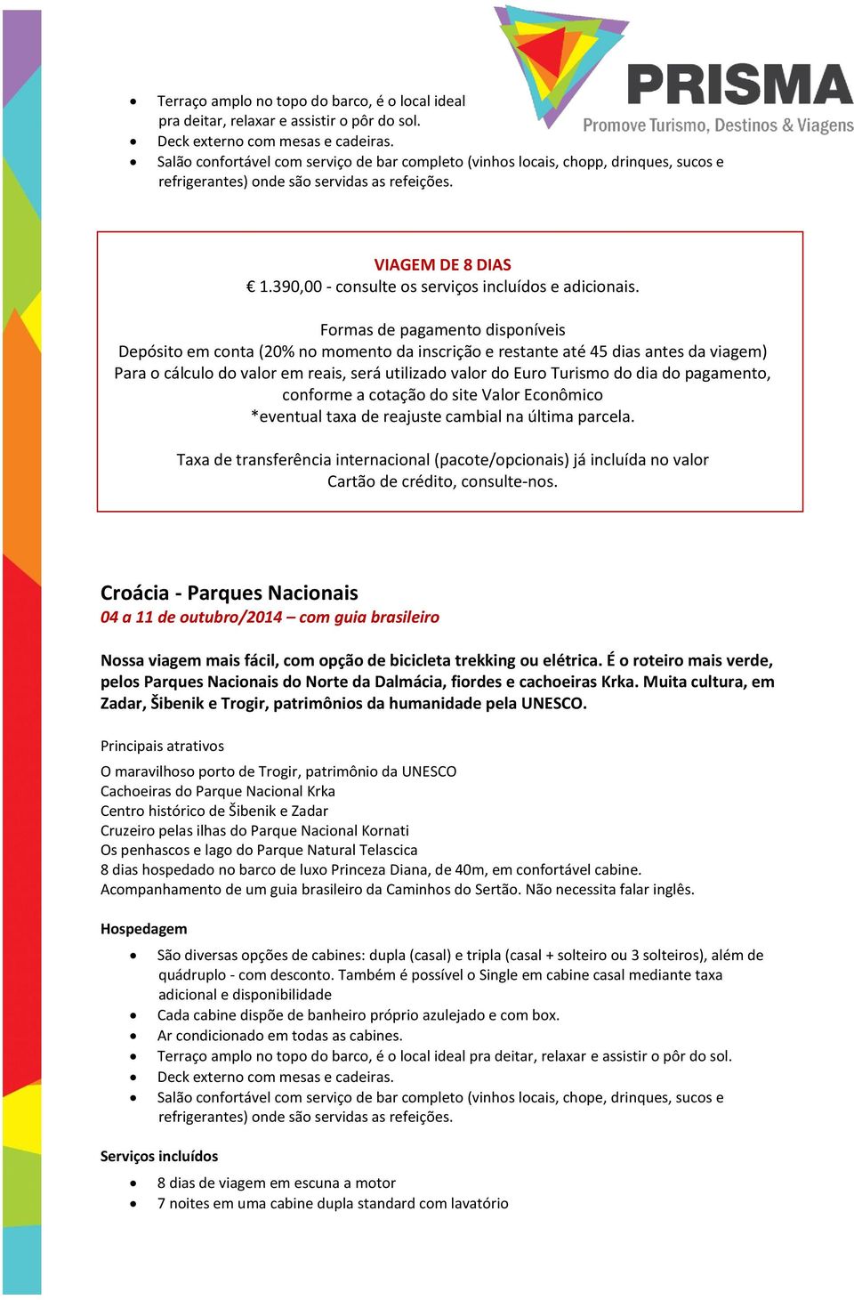 *eventual taxa de reajuste cambial na última parcela. Cartão de crédito, consulte-nos.