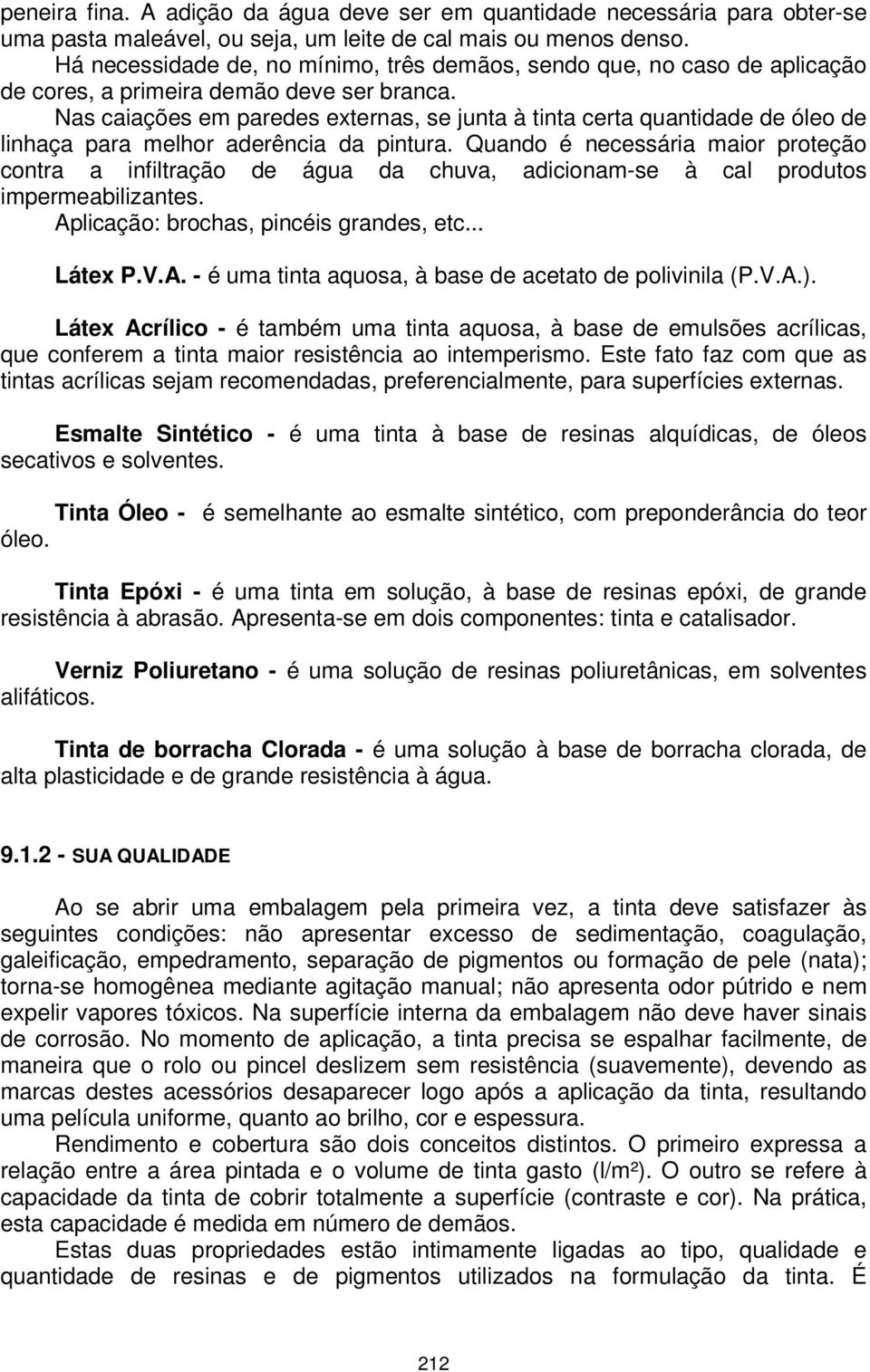 Nas caiações em paredes externas, se junta à tinta certa quantidade de óleo de linhaça para melhor aderência da pintura.