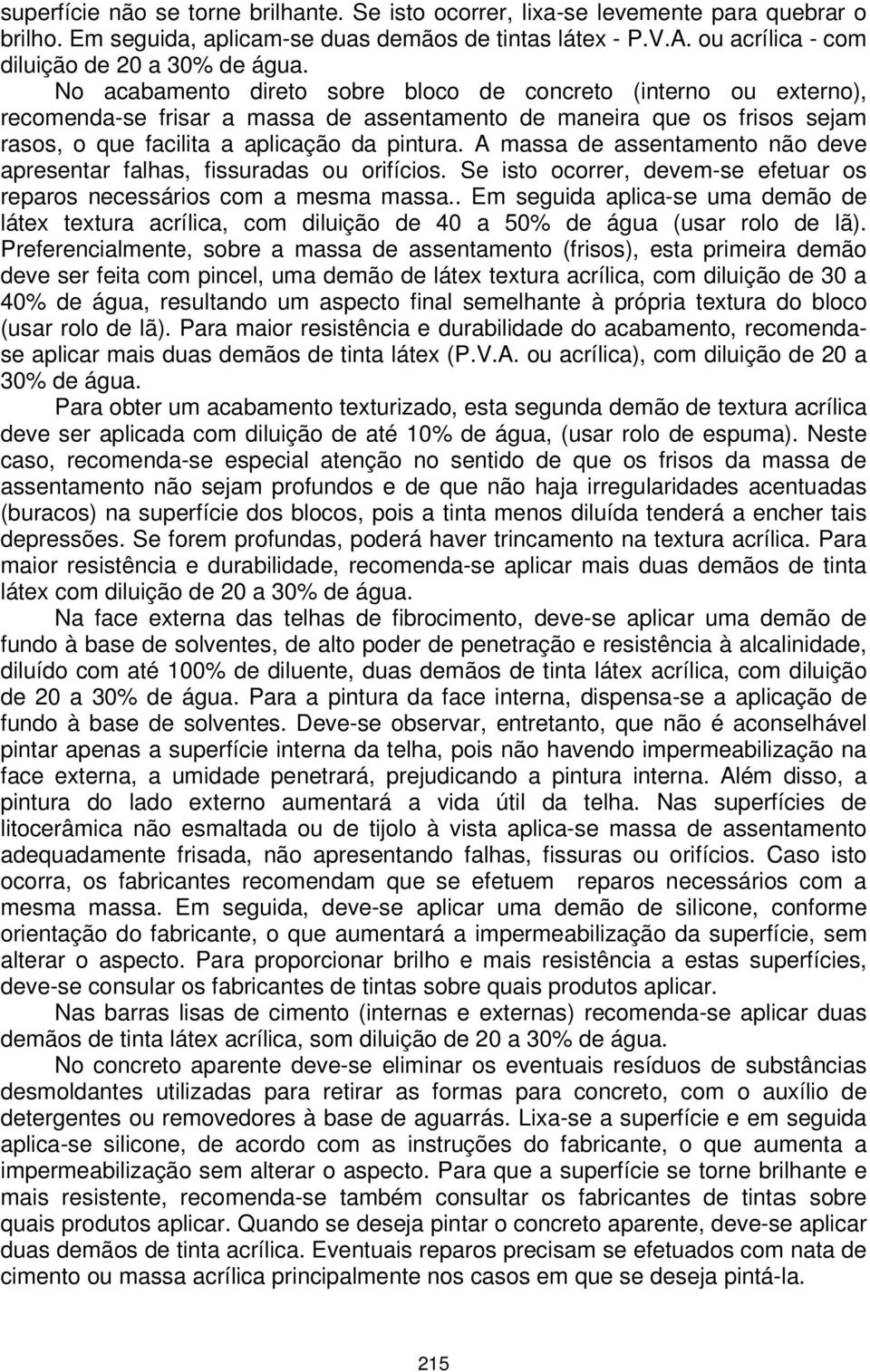 A massa de assentamento não deve apresentar falhas, fissuradas ou orifícios. Se isto ocorrer, devem-se efetuar os reparos necessários com a mesma massa.