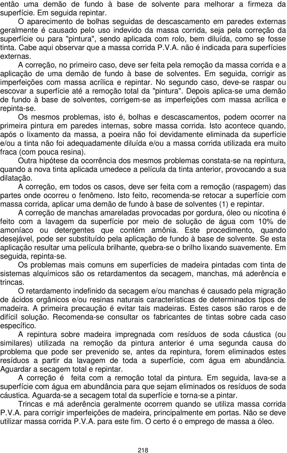 rolo, bem diluída, como se fosse tinta. Cabe aqui observar que a massa corrida P.V.A. não é indicada para superfícies externas.