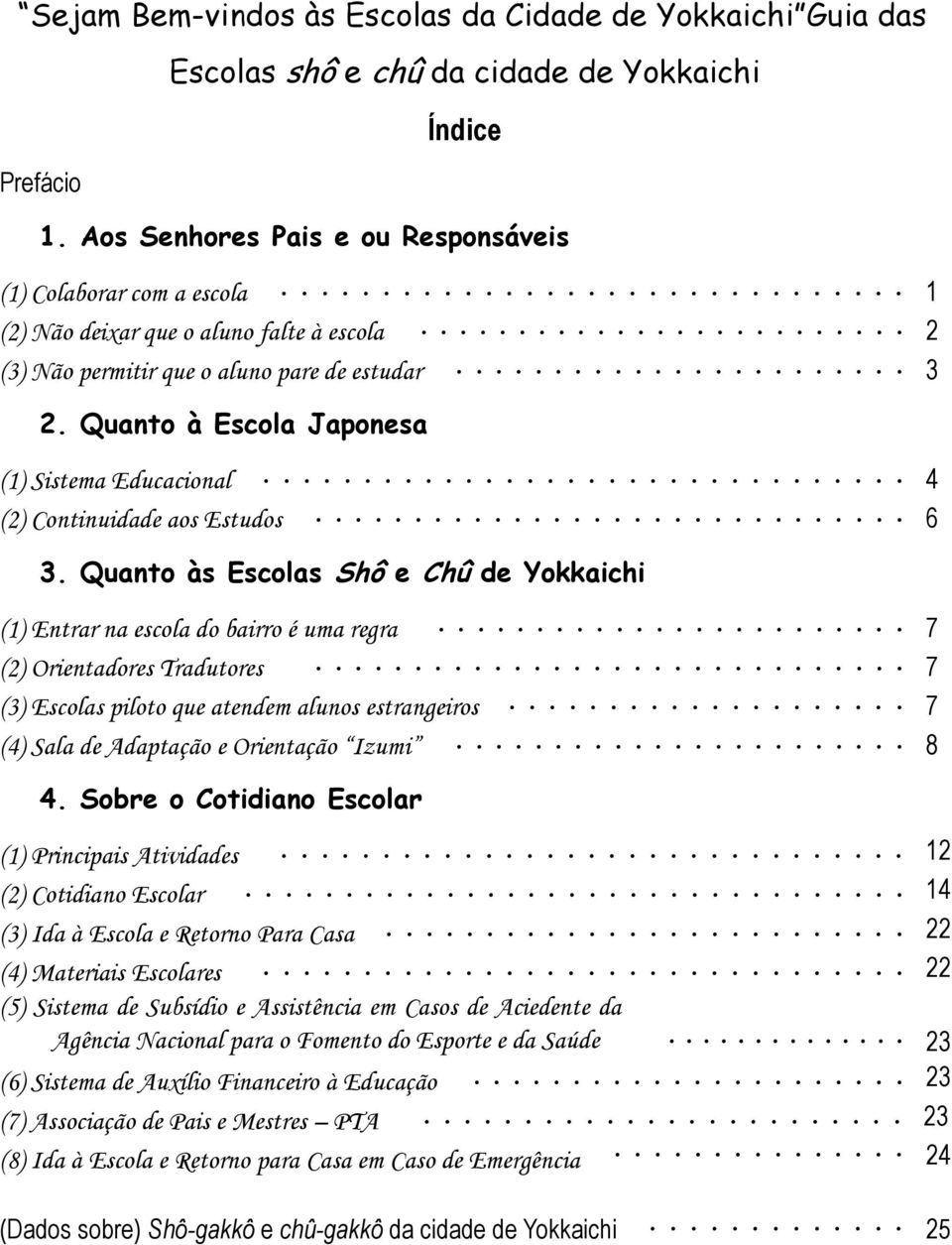 Quanto à Escola (1) Sistema Educacional 4 (2) Continuidade aos Estudos 6 3.