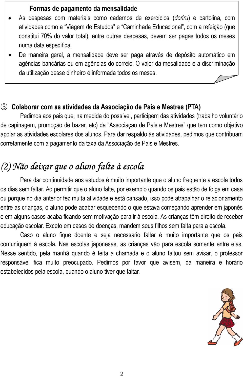 De maneira geral, a mensalidade deve ser paga através de depósito automático em agências bancárias ou em agências do correio.