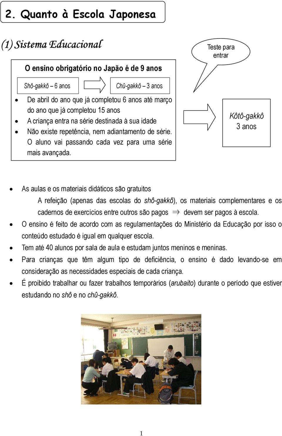 Kôtô-gakkô 3 anos As aulas e os materiais didáticos são gratuitos A refeição (apenas das escolas do shô-gakkô), os materiais complementares e os cadernos de exercícios entre outros são pagos devem