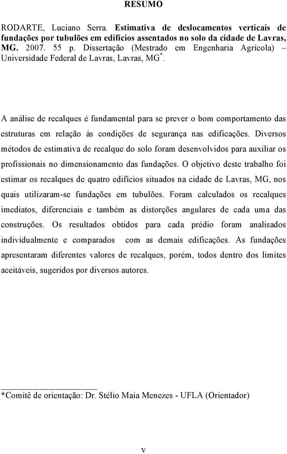 A análise de recalques é fundamental para se prever o bom comportamento das estruturas em relação às condições de segurança nas edificações.