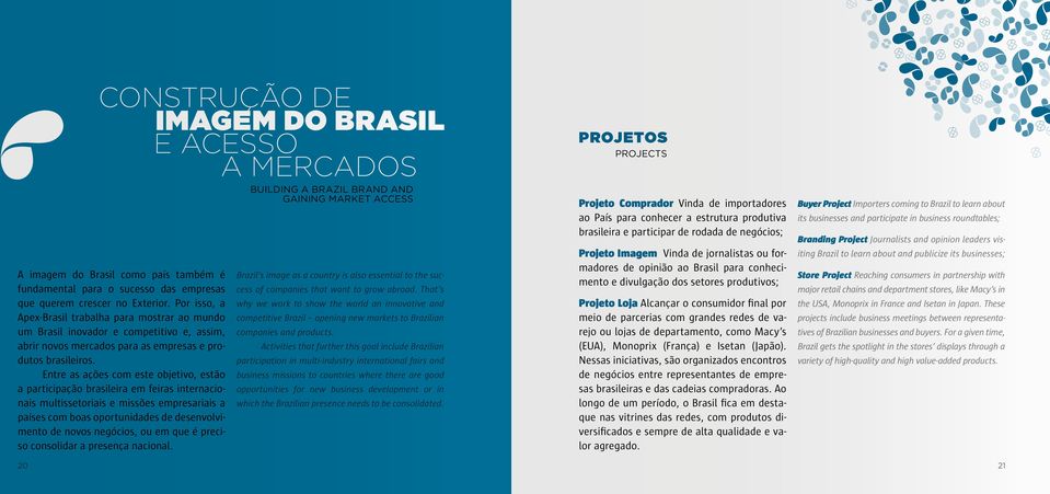 Entre as ações com este objetivo, estão a participação brasileira em feiras internacionais multissetoriais e missões empresariais a países com boas oportunidades de desenvolvimento de novos negócios,