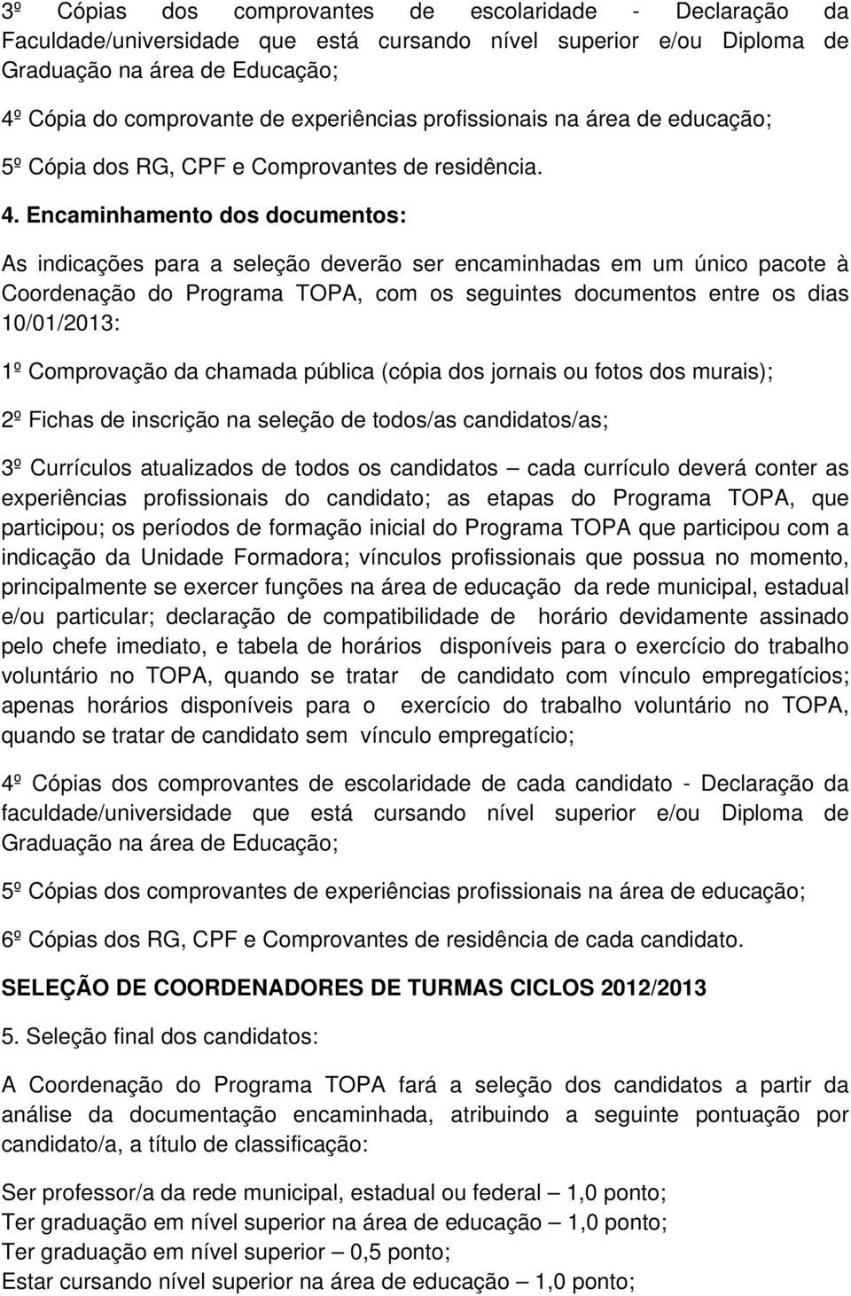 Encaminhamento dos documentos: As indicações para a seleção deverão ser encaminhadas em um único pacote à Coordenação do Programa TOPA, com os seguintes documentos entre os dias 10/01/2013: 1º