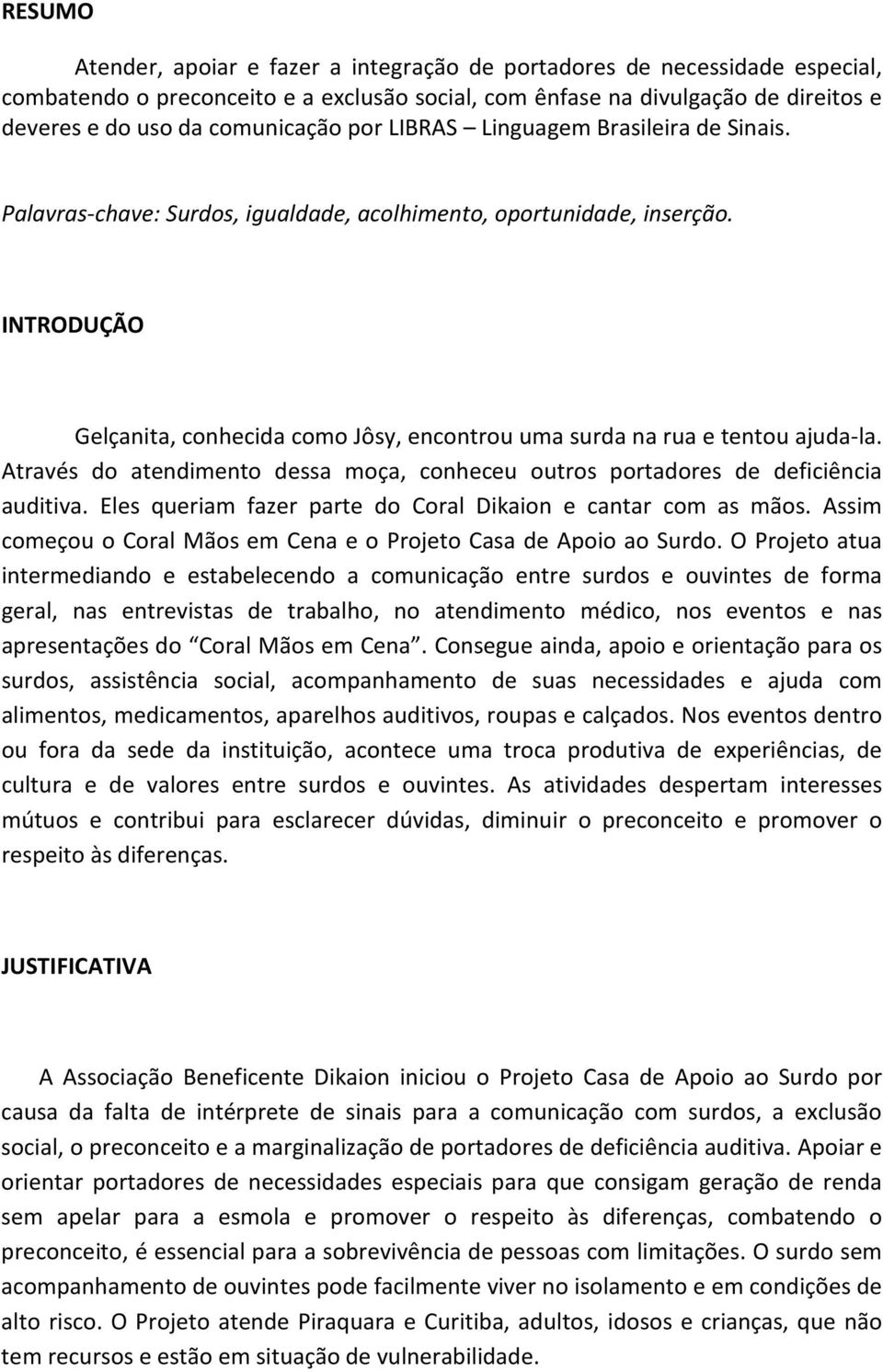 INTRODUÇÃO Gelçanita, conhecida como Jôsy, encontrou uma surda na rua e tentou ajuda-la. Através do atendimento dessa moça, conheceu outros portadores de deficiência auditiva.