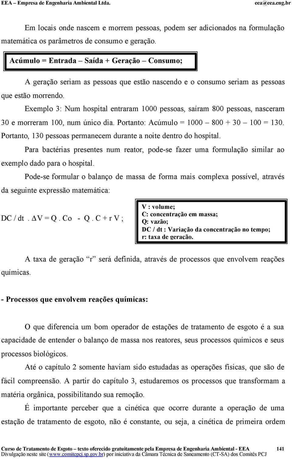 Exemplo 3: Num hospital entraram 1000 pessoas, saíram 800 pessoas, nasceram 30 e morreram 100, num único dia. Portanto: Acúmulo = 1000 800 + 30 100 = 130.