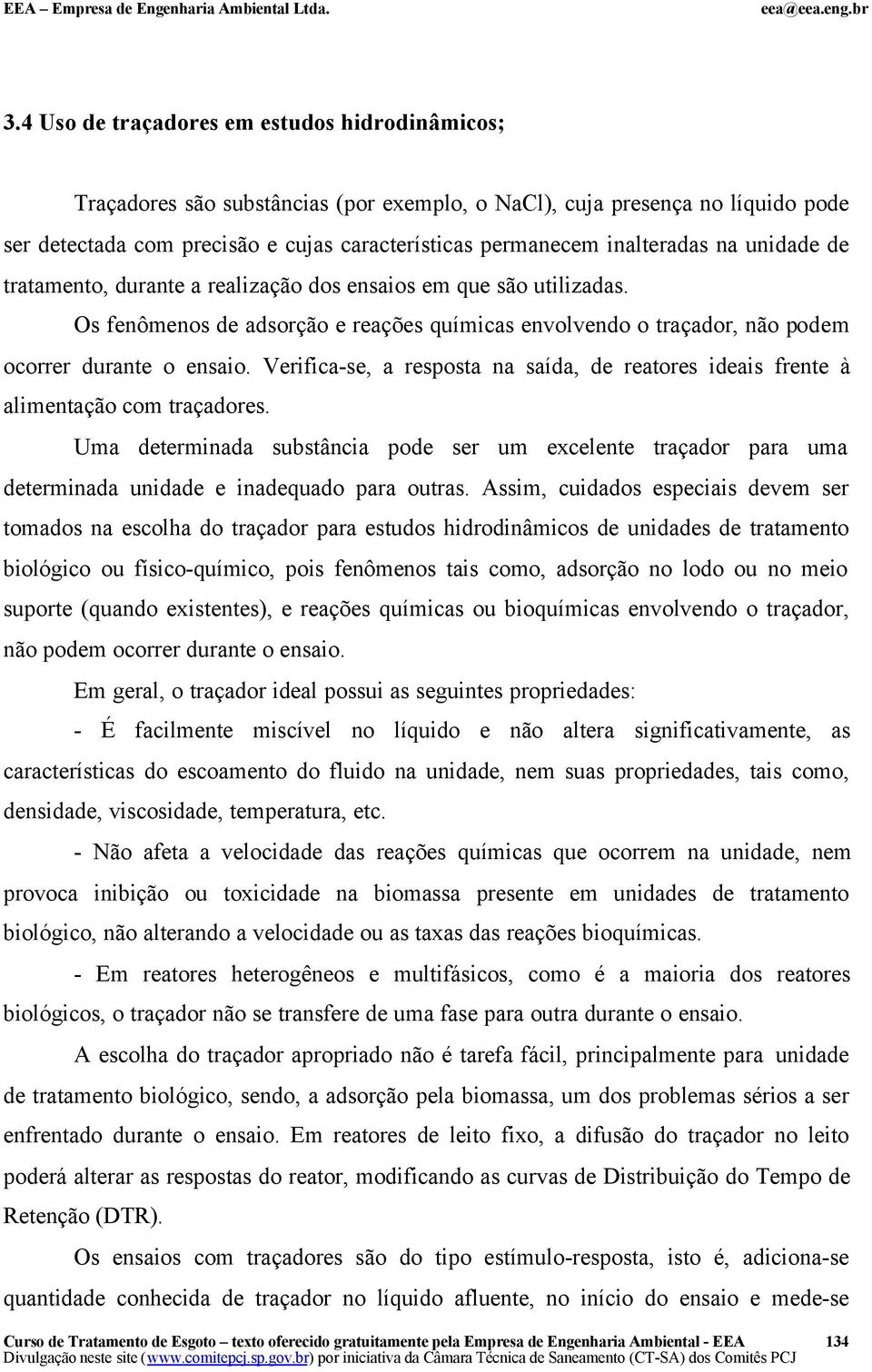 Verifica-se, a resposta na saída, de reatores ideais frente à alimentação com traçadores.