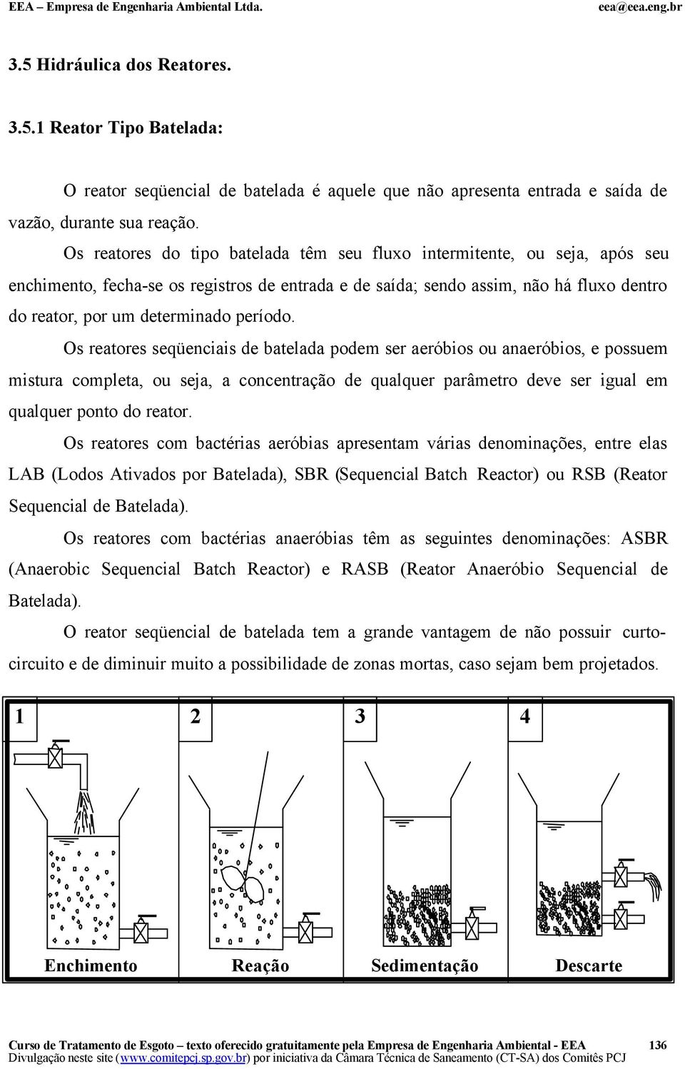 período. Os reatores seqüenciais de batelada podem ser aeróbios ou anaeróbios, e possuem mistura completa, ou seja, a concentração de qualquer parâmetro deve ser igual em qualquer ponto do reator.