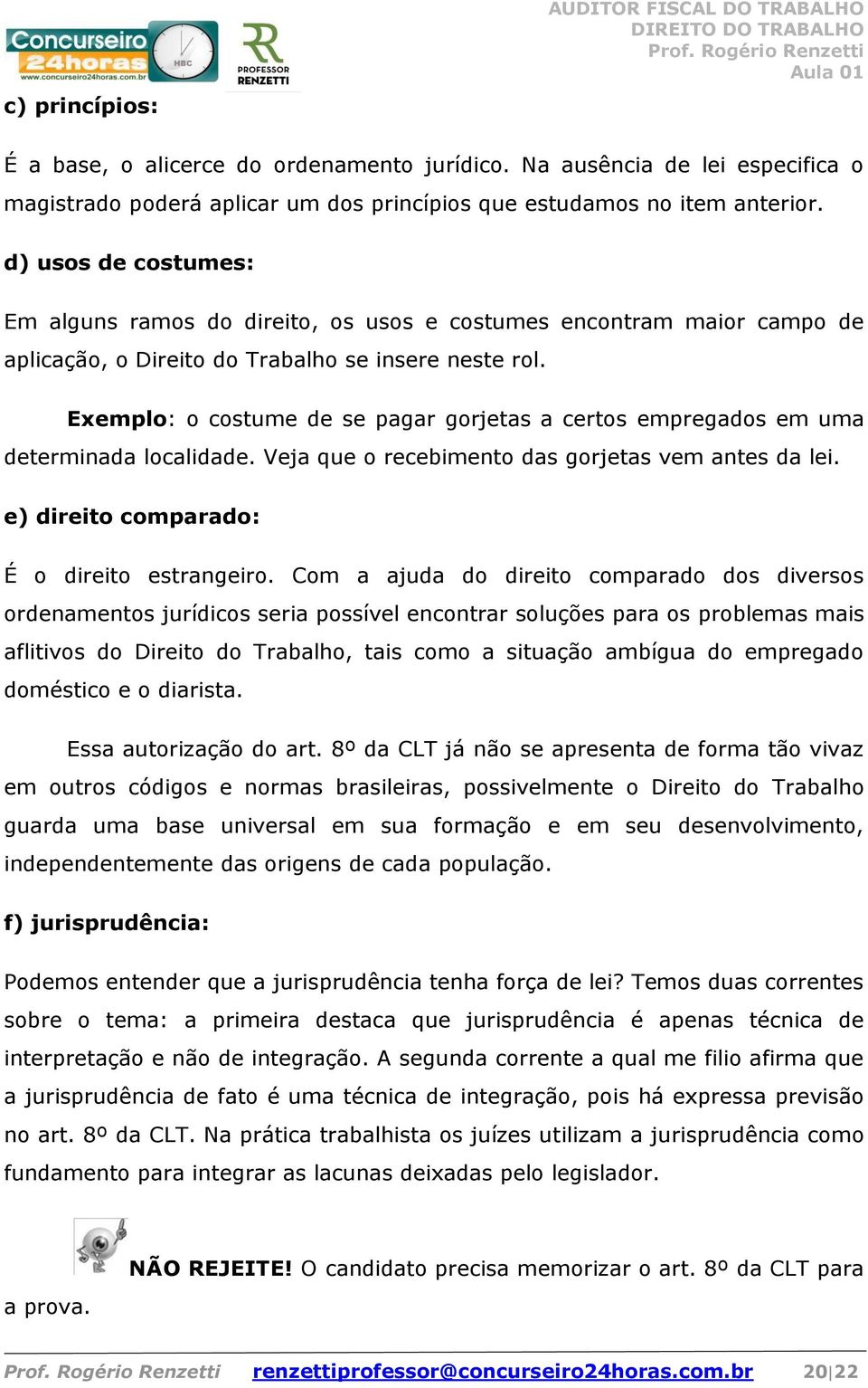 Exemplo: o costume de se pagar gorjetas a certos empregados em uma determinada localidade. Veja que o recebimento das gorjetas vem antes da lei. e) direito comparado: É o direito estrangeiro.