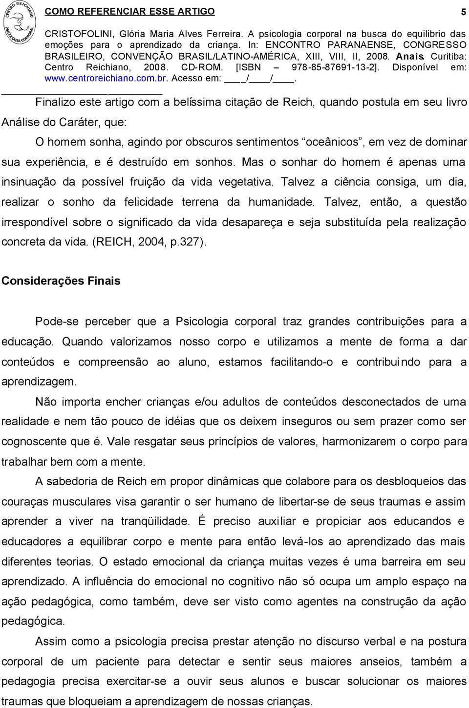 Talvez a ciência consiga, um dia, realizar o sonho da felicidade terrena da humanidade.