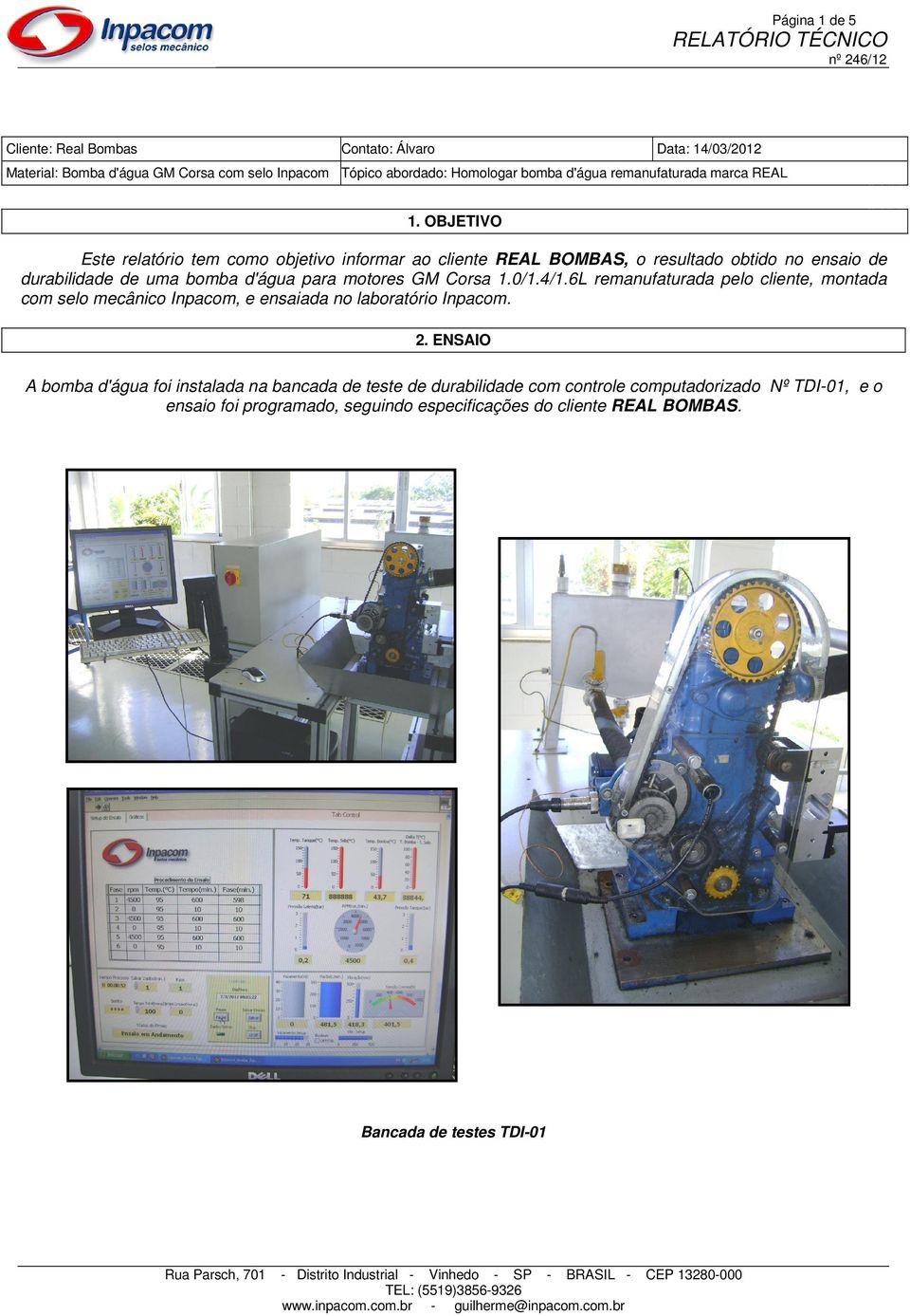 OBJETIVO Este relatório tem como objetivo informar ao cliente REAL BOMBAS, o resultado obtido no ensaio de durabilidade de uma bomba d'água para motores GM Corsa 1.0/1.