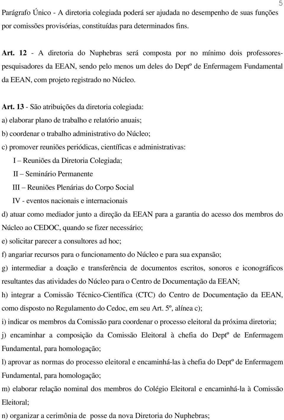 Art. 13 - São atribuições da diretoria colegiada: a) elaborar plano de trabalho e relatório anuais; b) coordenar o trabalho administrativo do Núcleo; c) promover reuniões periódicas, científicas e