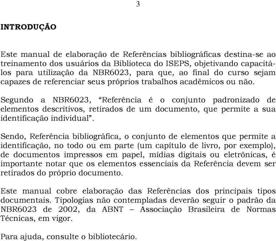 Segundo a NBR6023, Referência é o conjunto padronizado de elementos descritivos, retirados de um documento, que permite a sua identificação individual.