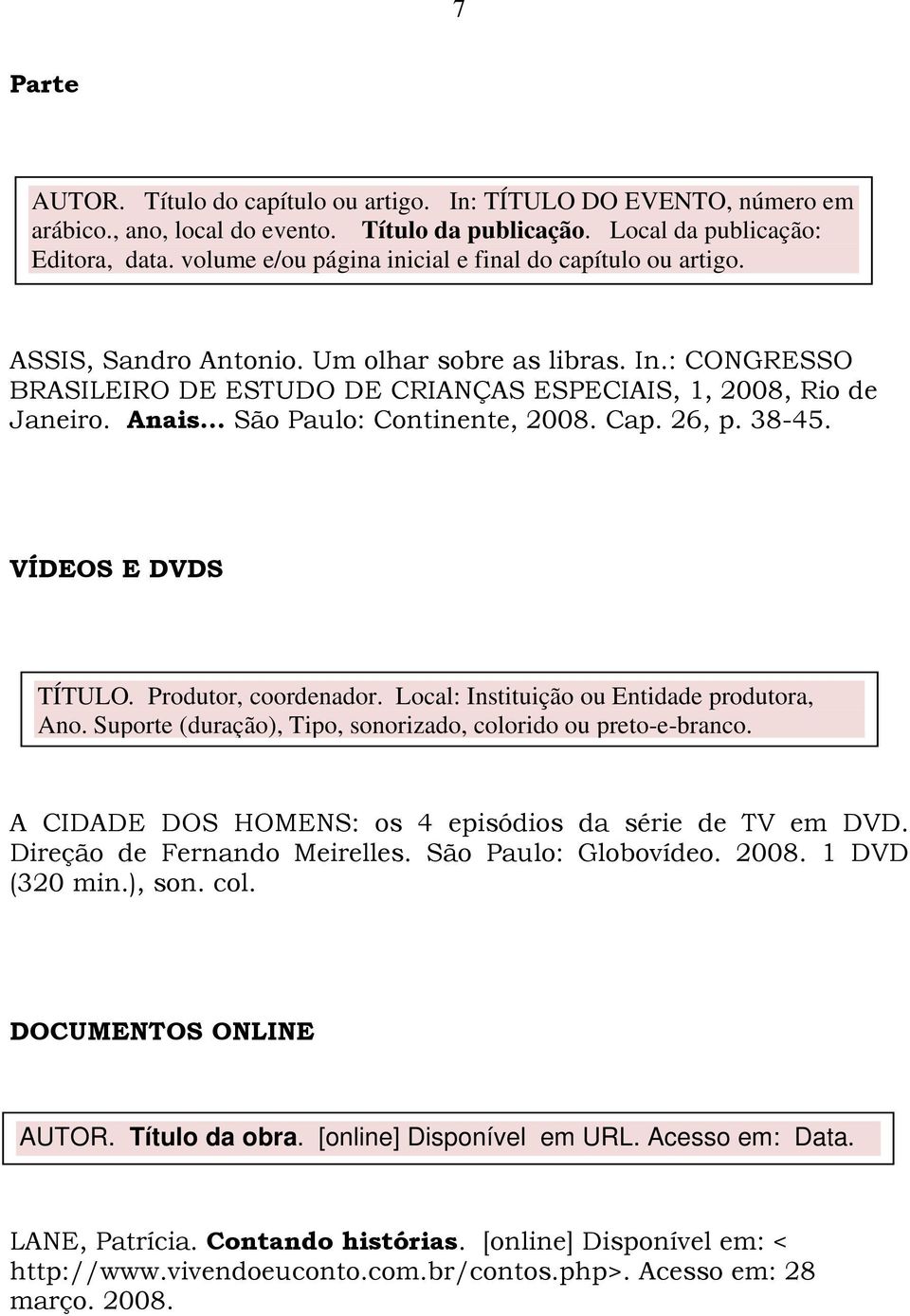 .. São Paulo: Continente, 2008. Cap. 26, p. 38-45. VÍDEOS E DVDS TÍTULO. Produtor, coordenador. Local: Instituição ou Entidade produtora, Ano.