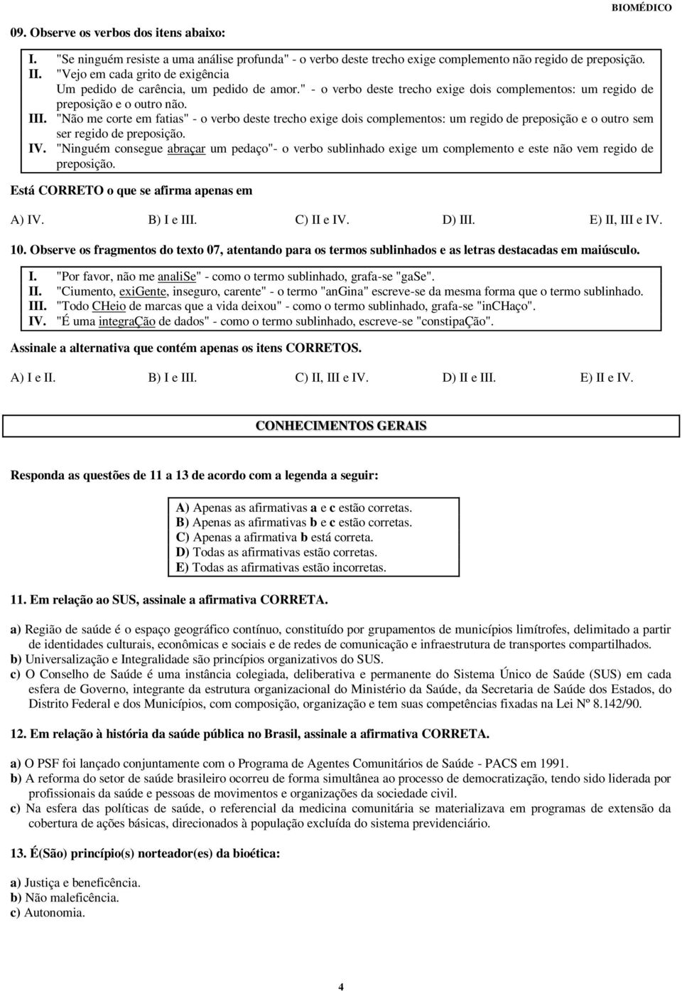 "Não me corte em fatias" - o verbo deste trecho exige dois complementos: um regido de preposição e o outro sem ser regido de preposição. IV.