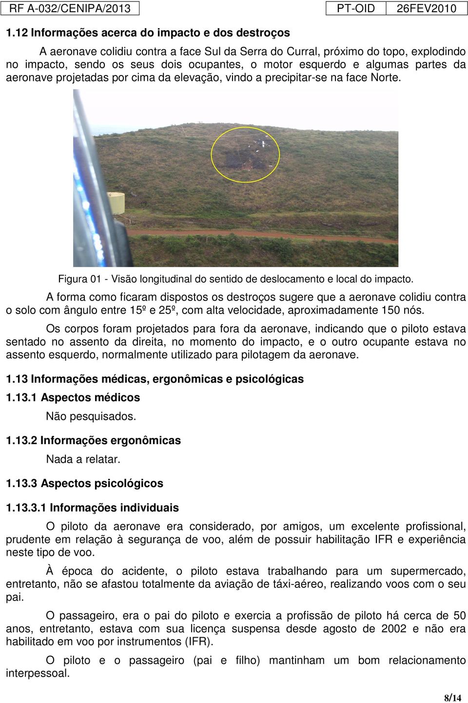 A forma como ficaram dispostos os destroços sugere que a aeronave colidiu contra o solo com ângulo entre 15º e 25º, com alta velocidade, aproximadamente 150 nós.